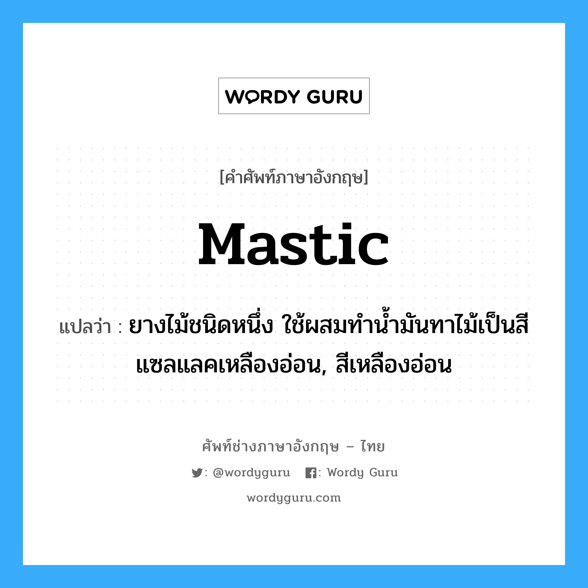 mastic แปลว่า?, คำศัพท์ช่างภาษาอังกฤษ - ไทย mastic คำศัพท์ภาษาอังกฤษ mastic แปลว่า ยางไม้ชนิดหนึ่ง ใช้ผสมทำน้ำมันทาไม้เป็นสีแซลแลคเหลืองอ่อน, สีเหลืองอ่อน