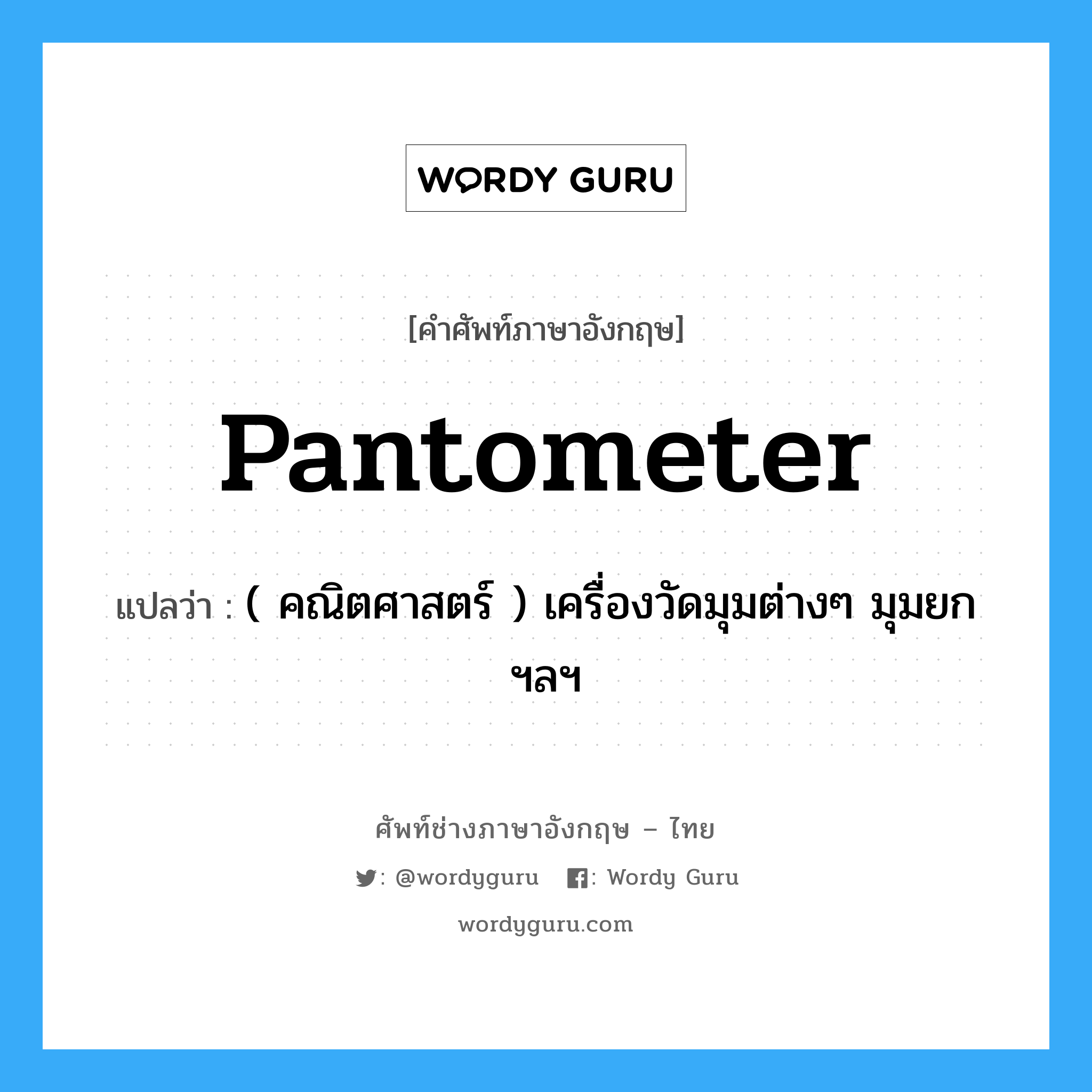 pantometer แปลว่า?, คำศัพท์ช่างภาษาอังกฤษ - ไทย pantometer คำศัพท์ภาษาอังกฤษ pantometer แปลว่า ( คณิตศาสตร์ ) เครื่องวัดมุมต่างๆ มุมยก ฯลฯ