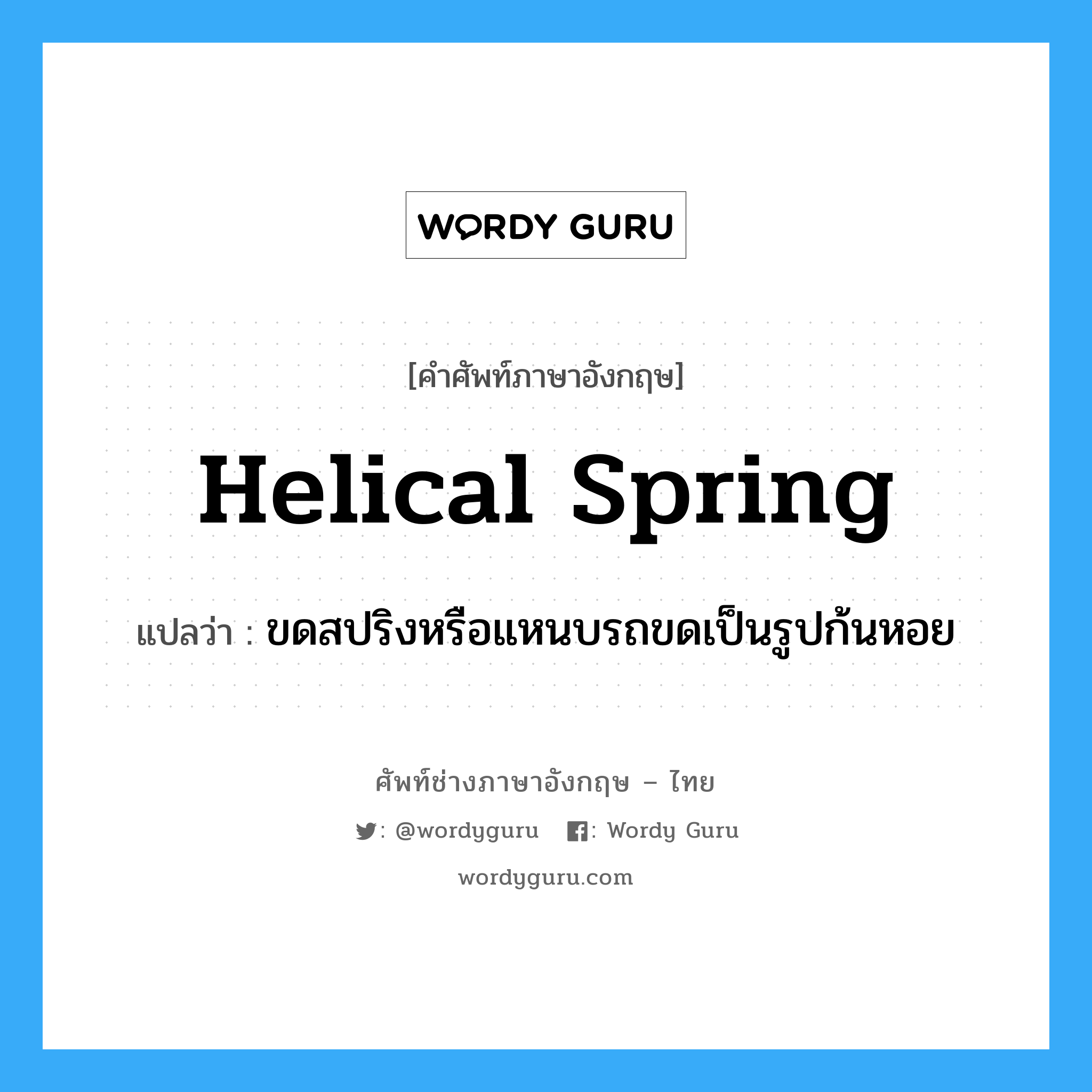 helical spring แปลว่า?, คำศัพท์ช่างภาษาอังกฤษ - ไทย helical spring คำศัพท์ภาษาอังกฤษ helical spring แปลว่า ขดสปริงหรือแหนบรถขดเป็นรูปก้นหอย