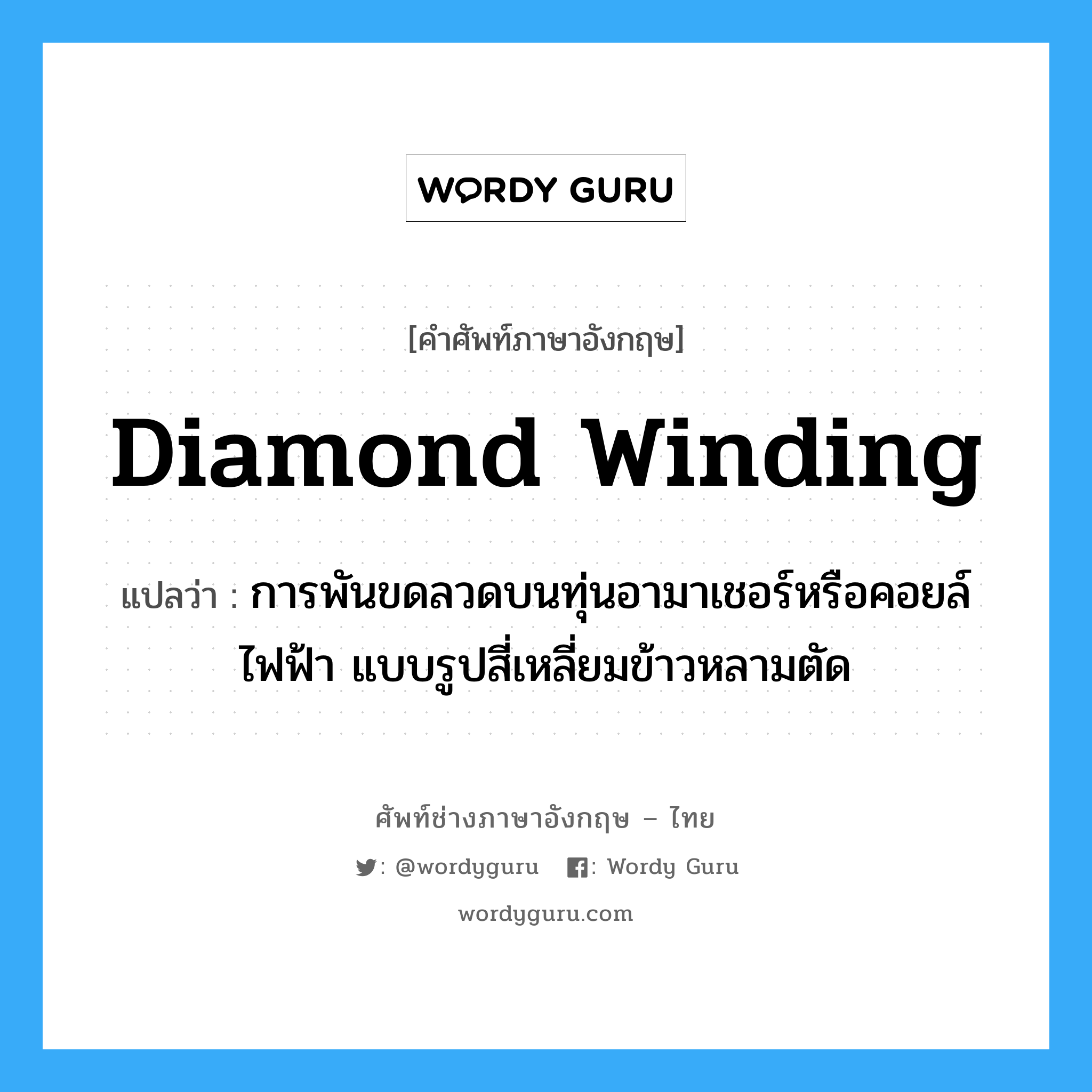 diamond winding แปลว่า?, คำศัพท์ช่างภาษาอังกฤษ - ไทย diamond winding คำศัพท์ภาษาอังกฤษ diamond winding แปลว่า การพันขดลวดบนทุ่นอามาเชอร์หรือคอยล์ไฟฟ้า แบบรูปสี่เหลี่ยมข้าวหลามตัด