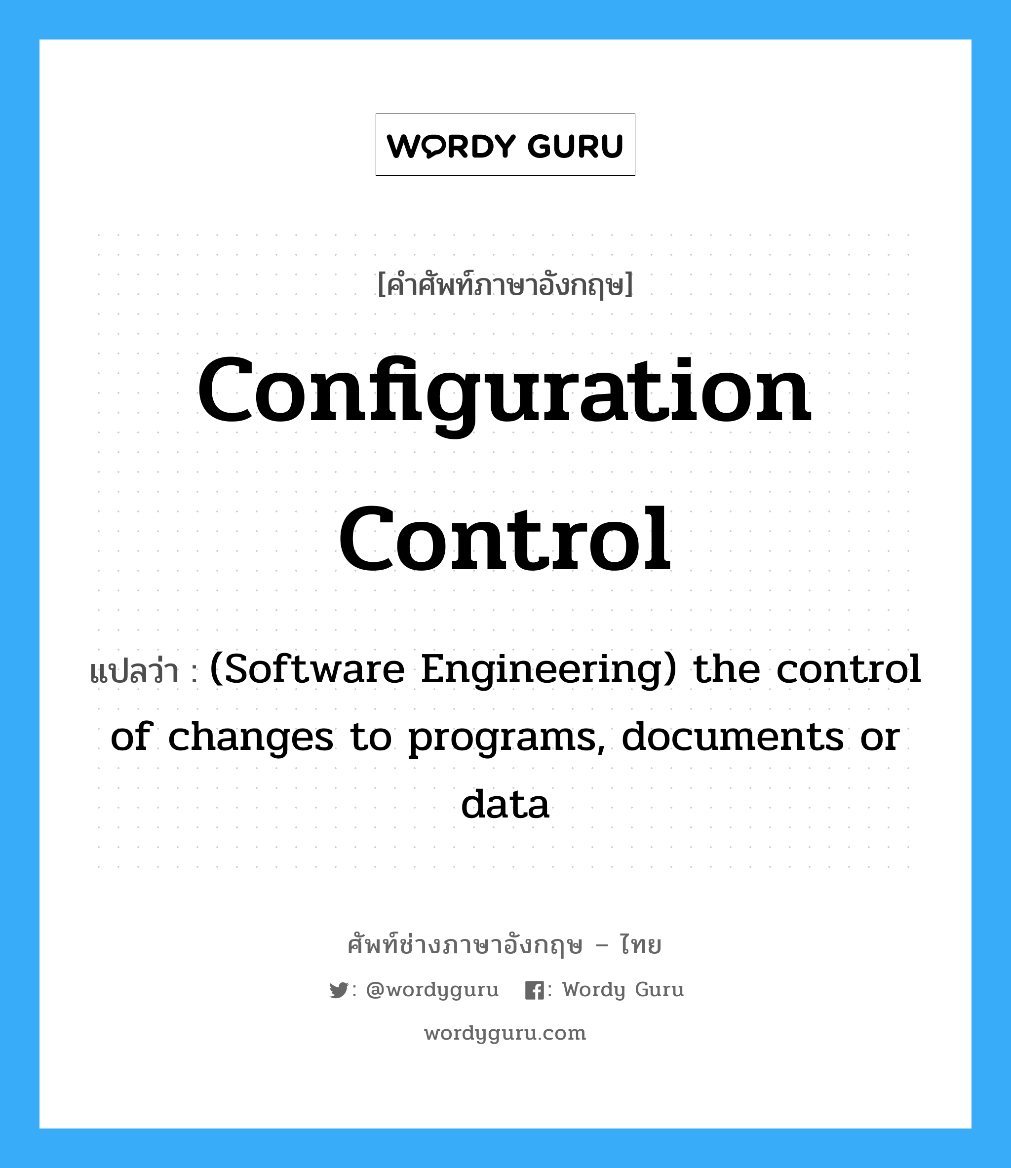 Configuration control แปลว่า?, คำศัพท์ช่างภาษาอังกฤษ - ไทย Configuration control คำศัพท์ภาษาอังกฤษ Configuration control แปลว่า (Software Engineering) the control of changes to programs, documents or data
