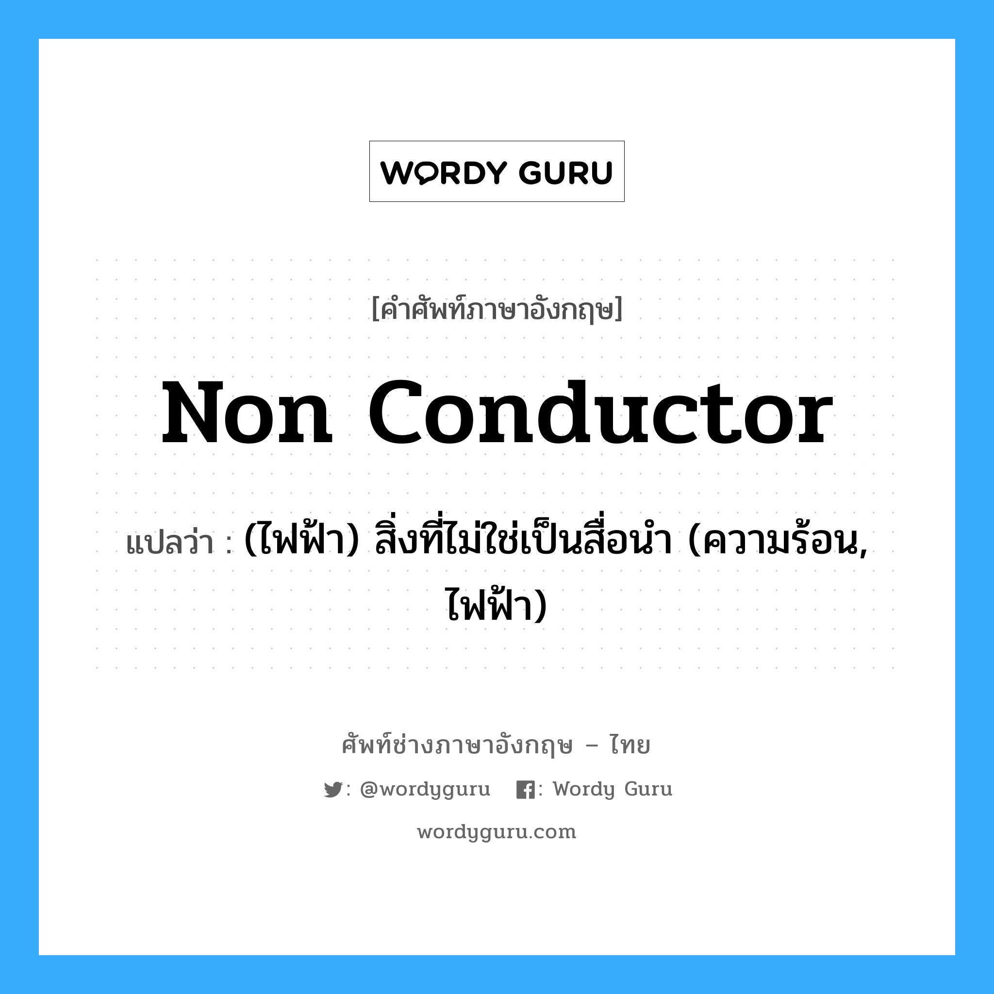non conductor แปลว่า?, คำศัพท์ช่างภาษาอังกฤษ - ไทย non conductor คำศัพท์ภาษาอังกฤษ non conductor แปลว่า (ไฟฟ้า) สิ่งที่ไม่ใช่เป็นสื่อนำ (ความร้อน, ไฟฟ้า)