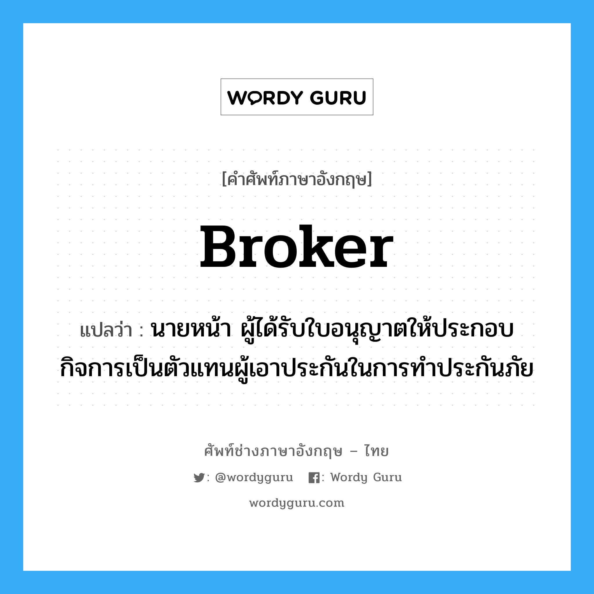 Broker แปลว่า?, คำศัพท์ช่างภาษาอังกฤษ - ไทย Broker คำศัพท์ภาษาอังกฤษ Broker แปลว่า นายหน้า ผู้ได้รับใบอนุญาตให้ประกอบกิจการเป็นตัวแทนผู้เอาประกันในการทำประกันภัย