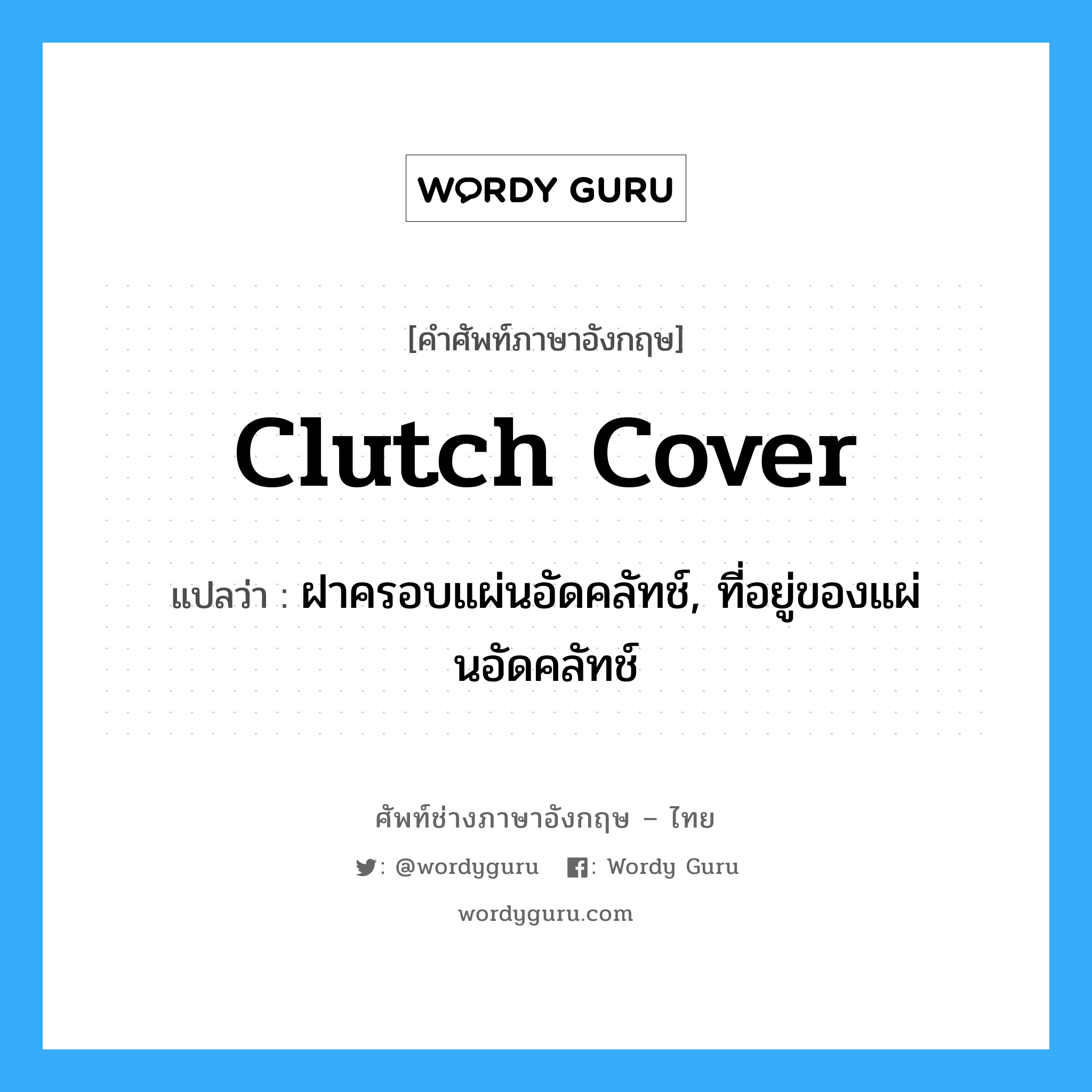 clutch cover แปลว่า?, คำศัพท์ช่างภาษาอังกฤษ - ไทย clutch cover คำศัพท์ภาษาอังกฤษ clutch cover แปลว่า ฝาครอบแผ่นอัดคลัทช์, ที่อยู่ของแผ่นอัดคลัทช์