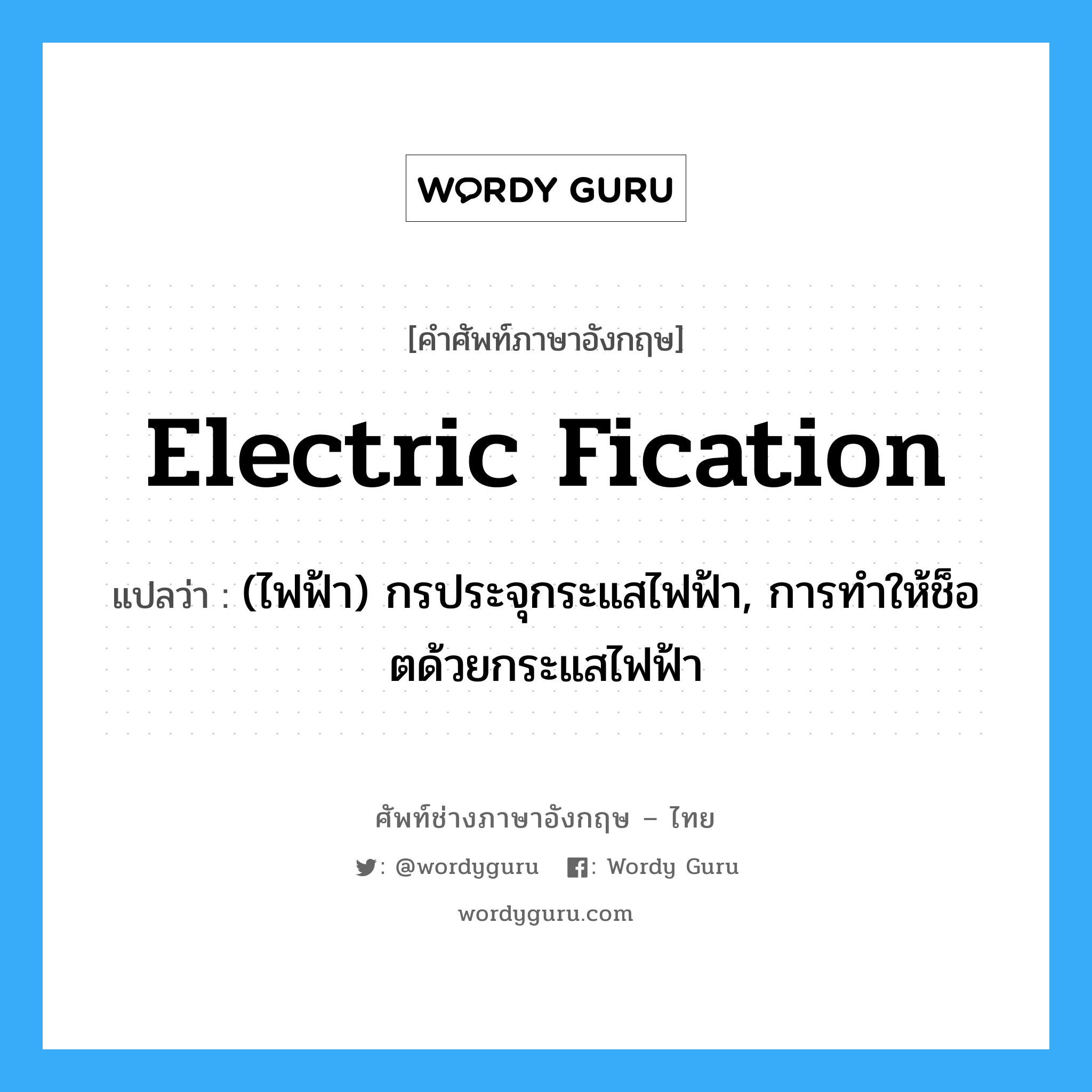 electric fication แปลว่า?, คำศัพท์ช่างภาษาอังกฤษ - ไทย electric fication คำศัพท์ภาษาอังกฤษ electric fication แปลว่า (ไฟฟ้า) กรประจุกระแสไฟฟ้า, การทำให้ช็อตด้วยกระแสไฟฟ้า