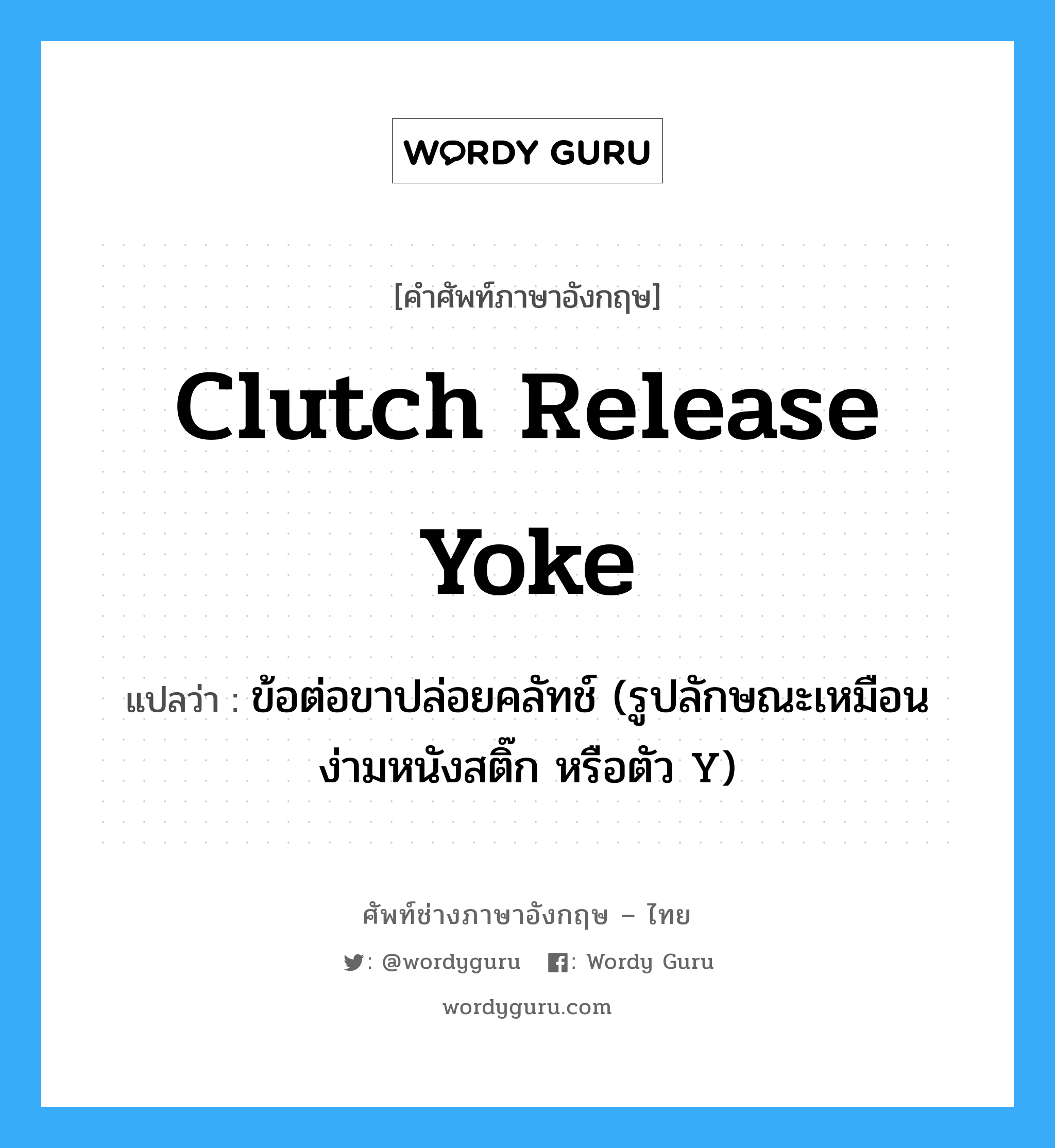 clutch release yoke แปลว่า?, คำศัพท์ช่างภาษาอังกฤษ - ไทย clutch release yoke คำศัพท์ภาษาอังกฤษ clutch release yoke แปลว่า ข้อต่อขาปล่อยคลัทช์ (รูปลักษณะเหมือนง่ามหนังสติ๊ก หรือตัว Y)