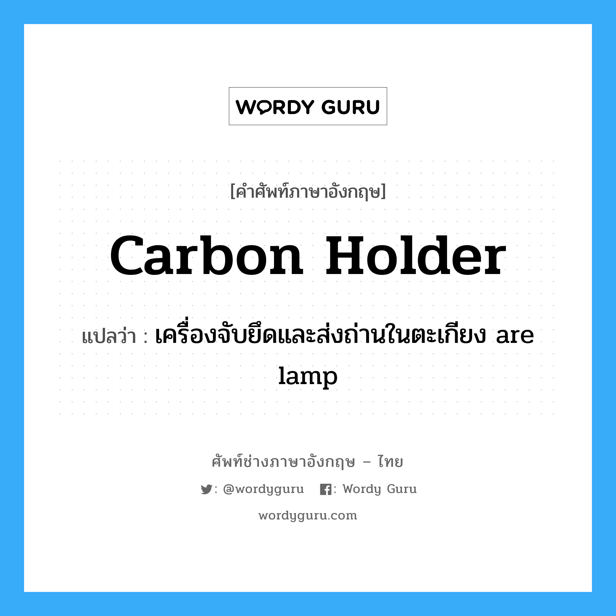 carbon holder แปลว่า?, คำศัพท์ช่างภาษาอังกฤษ - ไทย carbon holder คำศัพท์ภาษาอังกฤษ carbon holder แปลว่า เครื่องจับยึดและส่งถ่านในตะเกียง are lamp