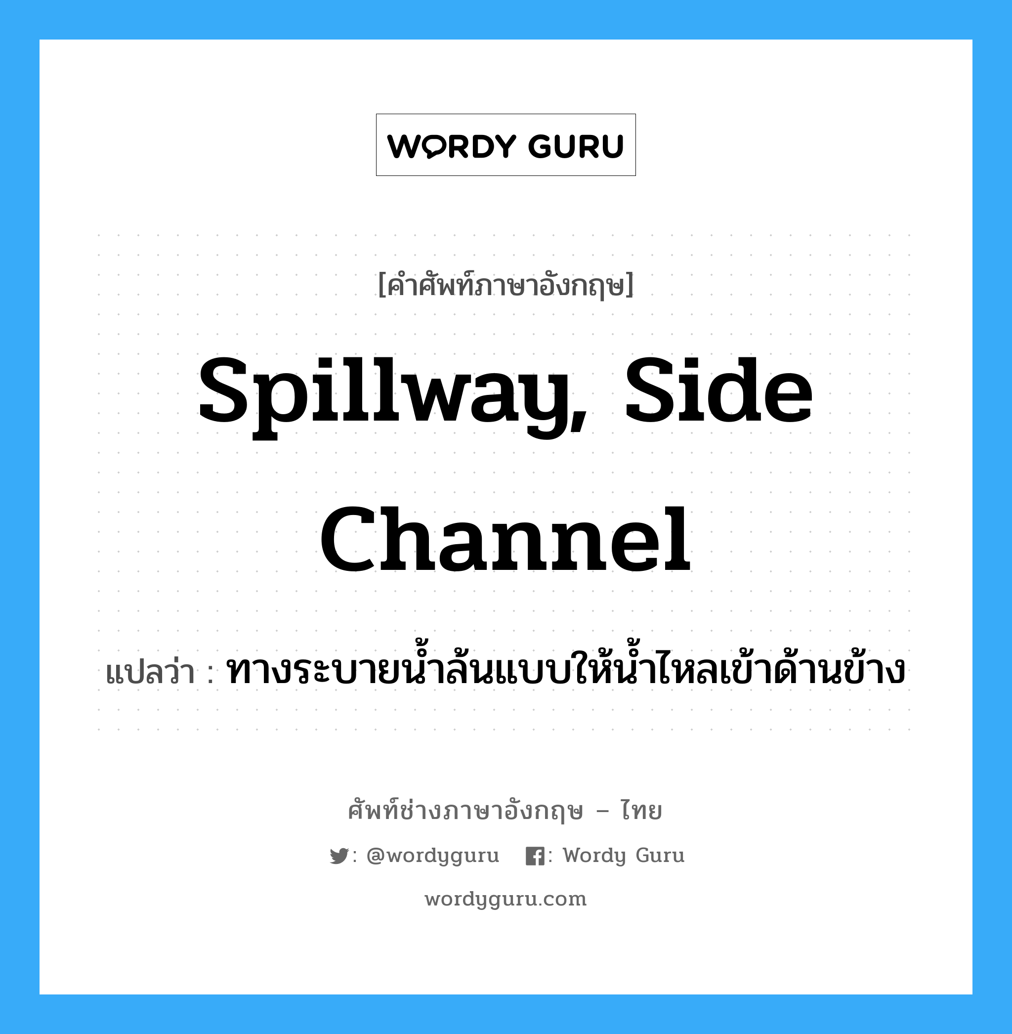 spillway, side channel แปลว่า?, คำศัพท์ช่างภาษาอังกฤษ - ไทย spillway, side channel คำศัพท์ภาษาอังกฤษ spillway, side channel แปลว่า ทางระบายน้ำล้นแบบให้น้ำไหลเข้าด้านข้าง