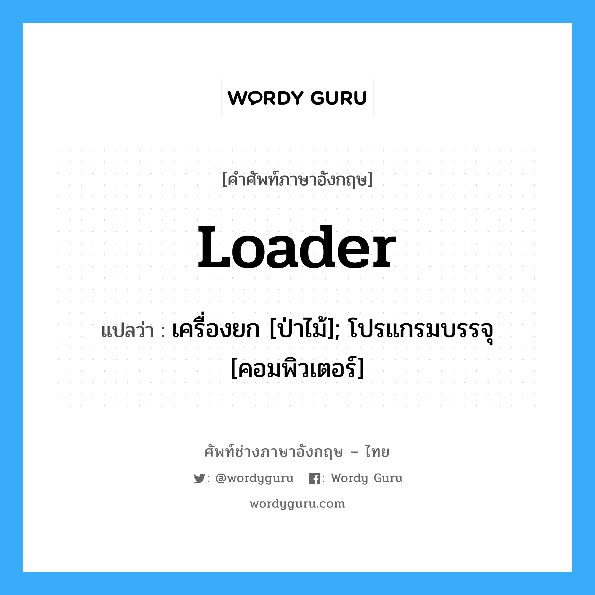 loader แปลว่า?, คำศัพท์ช่างภาษาอังกฤษ - ไทย loader คำศัพท์ภาษาอังกฤษ loader แปลว่า เครื่องยก [ป่าไม้]; โปรแกรมบรรจุ [คอมพิวเตอร์]