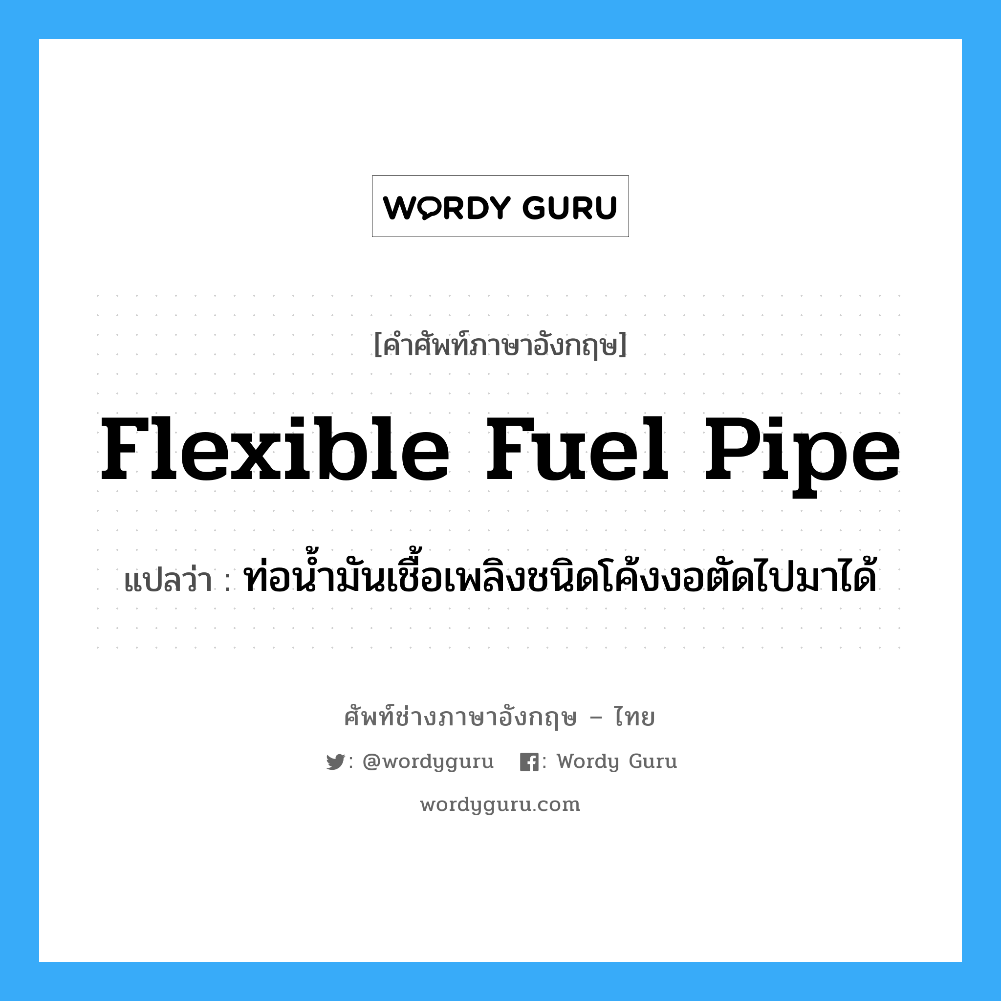 flexible fuel pipe แปลว่า?, คำศัพท์ช่างภาษาอังกฤษ - ไทย flexible fuel pipe คำศัพท์ภาษาอังกฤษ flexible fuel pipe แปลว่า ท่อน้ำมันเชื้อเพลิงชนิดโค้งงอตัดไปมาได้