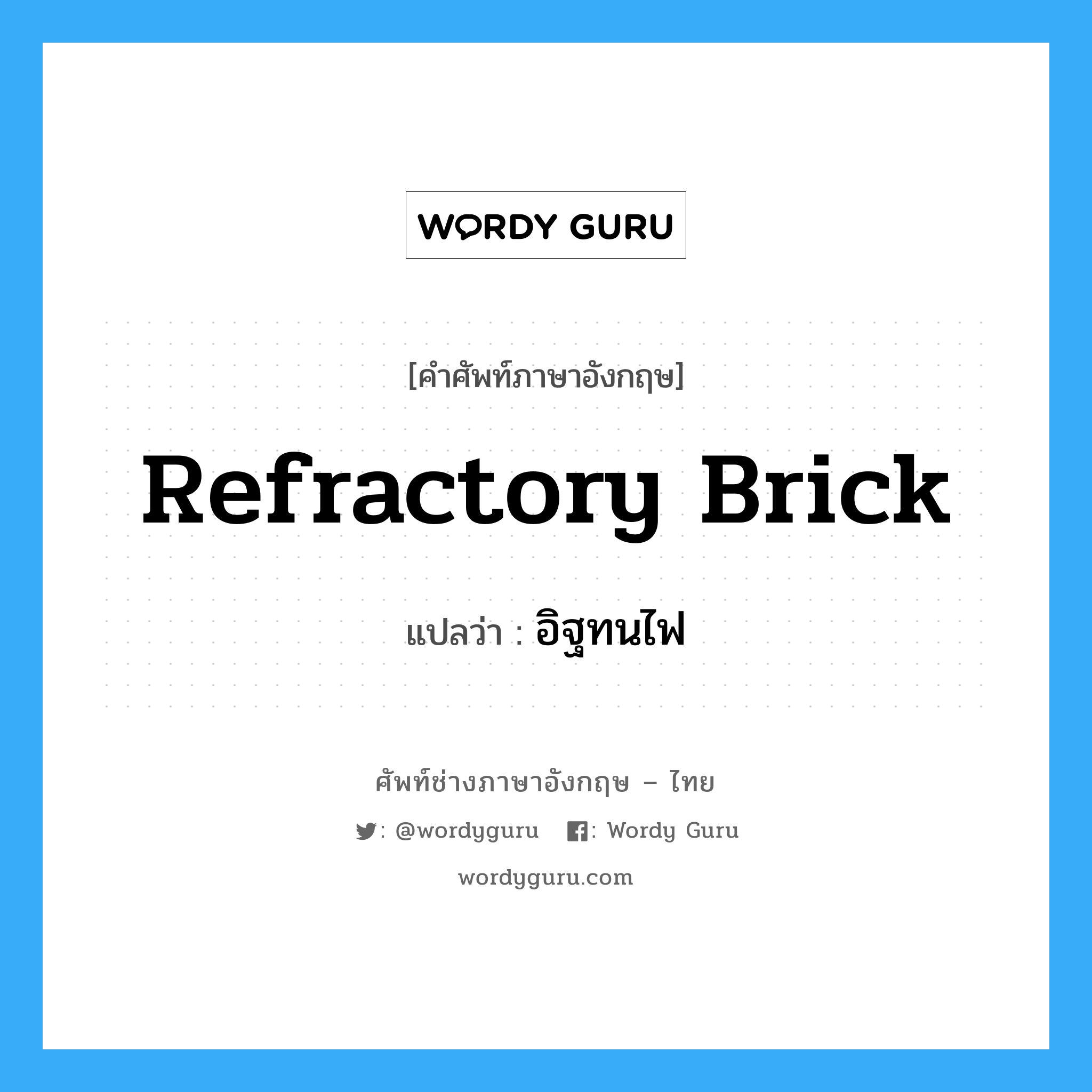 refractory brick แปลว่า?, คำศัพท์ช่างภาษาอังกฤษ - ไทย refractory brick คำศัพท์ภาษาอังกฤษ refractory brick แปลว่า อิฐทนไฟ