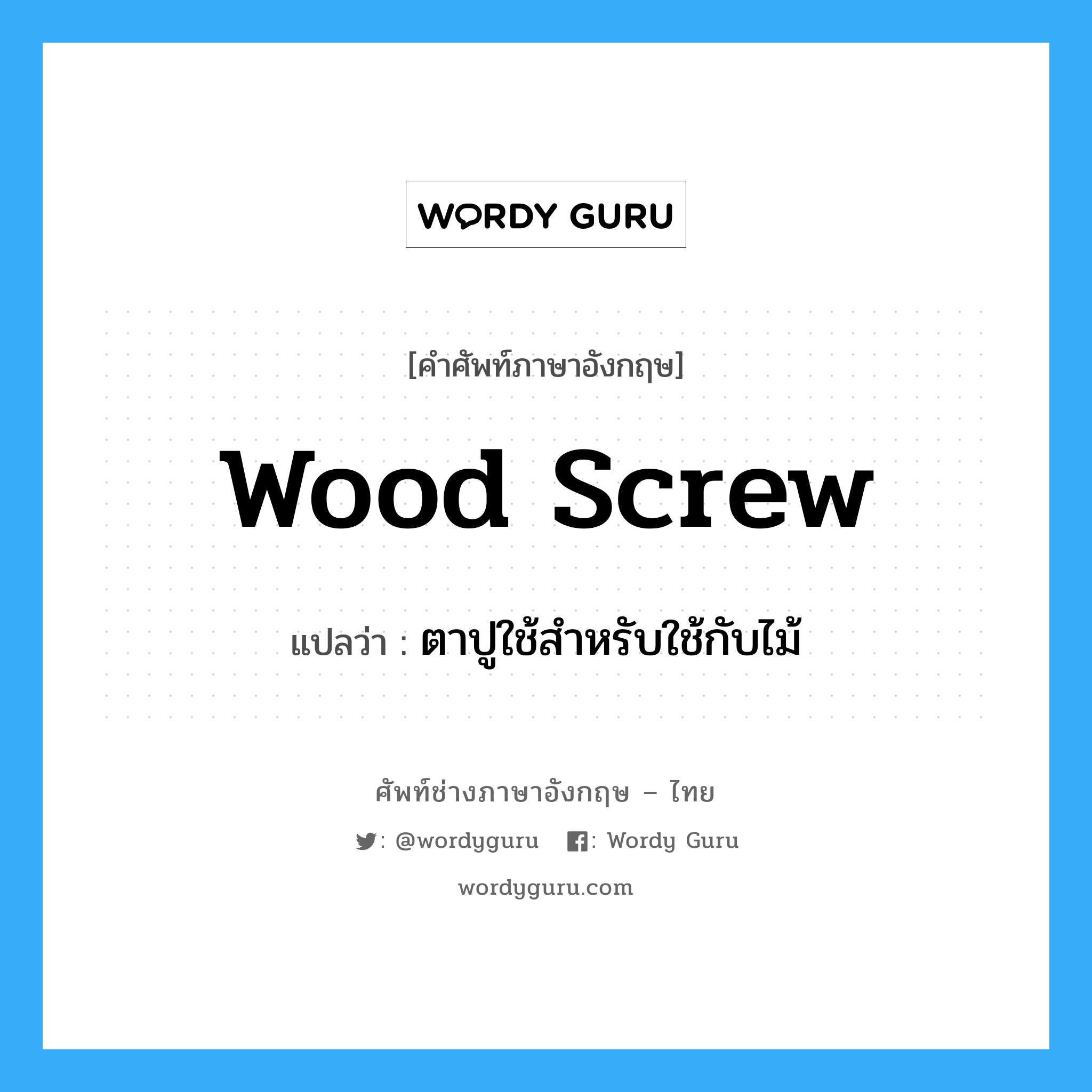 wood screw แปลว่า?, คำศัพท์ช่างภาษาอังกฤษ - ไทย wood screw คำศัพท์ภาษาอังกฤษ wood screw แปลว่า ตาปูใช้สำหรับใช้กับไม้