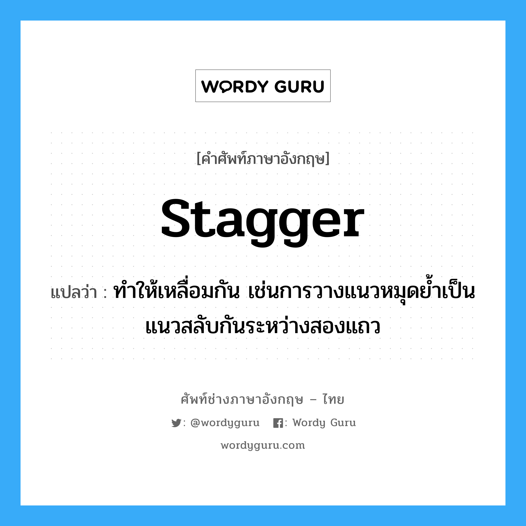 stagger แปลว่า?, คำศัพท์ช่างภาษาอังกฤษ - ไทย stagger คำศัพท์ภาษาอังกฤษ stagger แปลว่า ทำให้เหลื่อมกัน เช่นการวางแนวหมุดย้ำเป็นแนวสลับกันระหว่างสองแถว