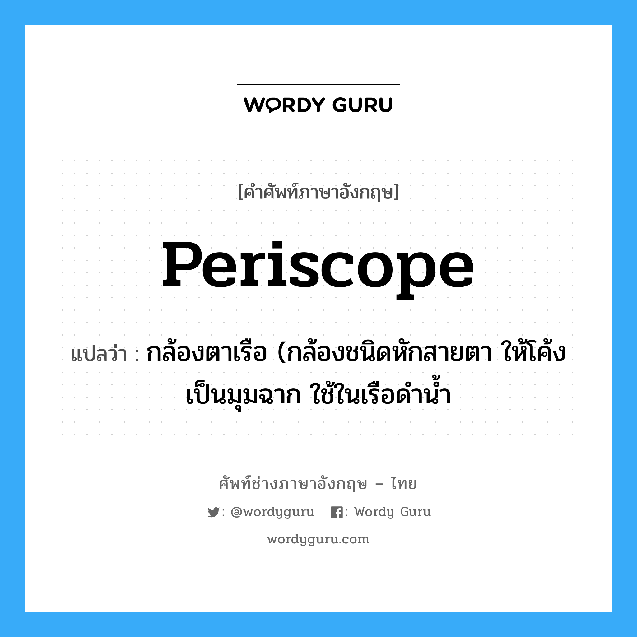 periscope แปลว่า?, คำศัพท์ช่างภาษาอังกฤษ - ไทย periscope คำศัพท์ภาษาอังกฤษ periscope แปลว่า กล้องตาเรือ (กล้องชนิดหักสายตา ให้โค้งเป็นมุมฉาก ใช้ในเรือดำน้ำ