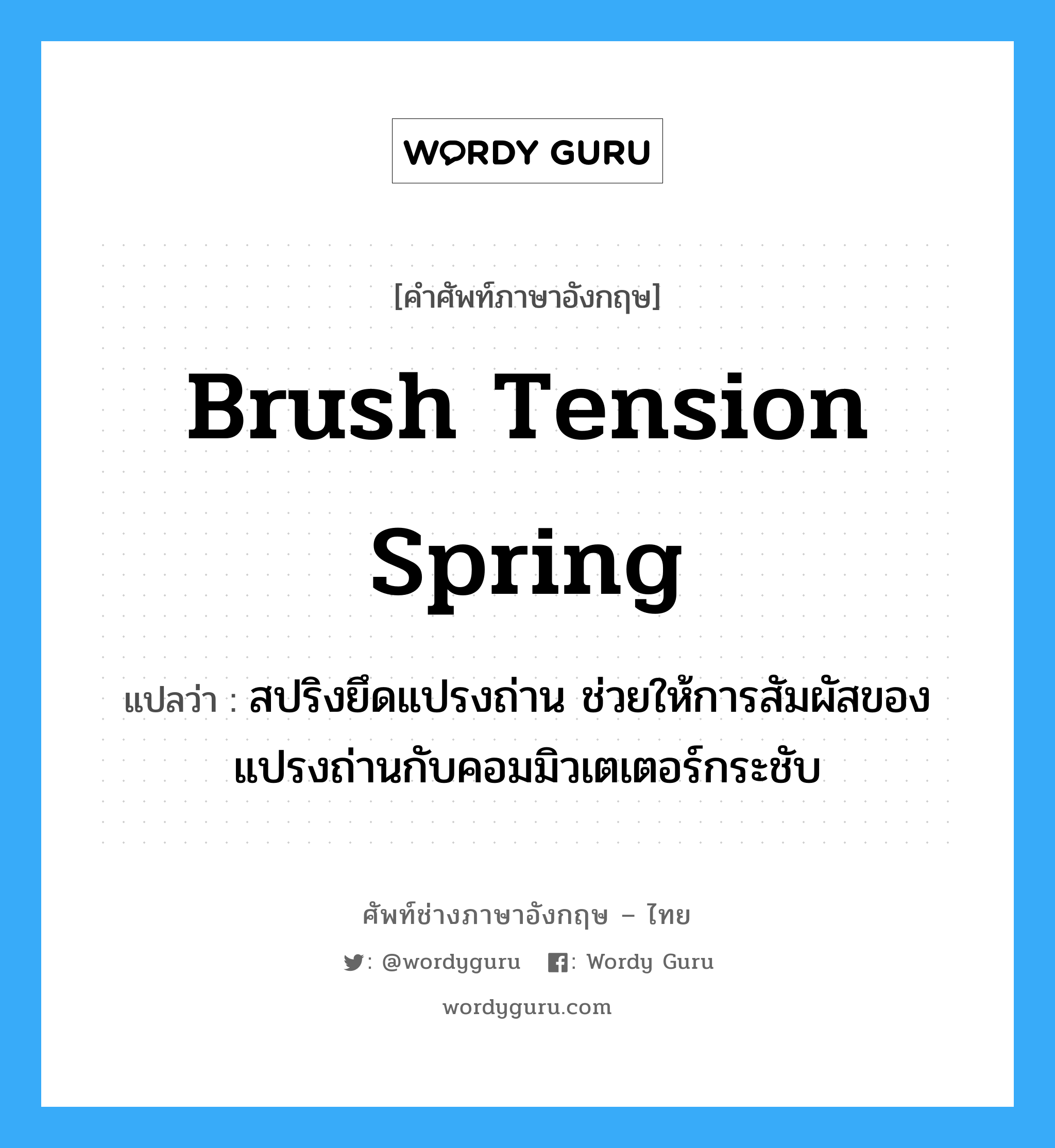 brush tension spring แปลว่า?, คำศัพท์ช่างภาษาอังกฤษ - ไทย brush tension spring คำศัพท์ภาษาอังกฤษ brush tension spring แปลว่า สปริงยึดแปรงถ่าน ช่วยให้การสัมผัสของแปรงถ่านกับคอมมิวเตเตอร์กระชับ