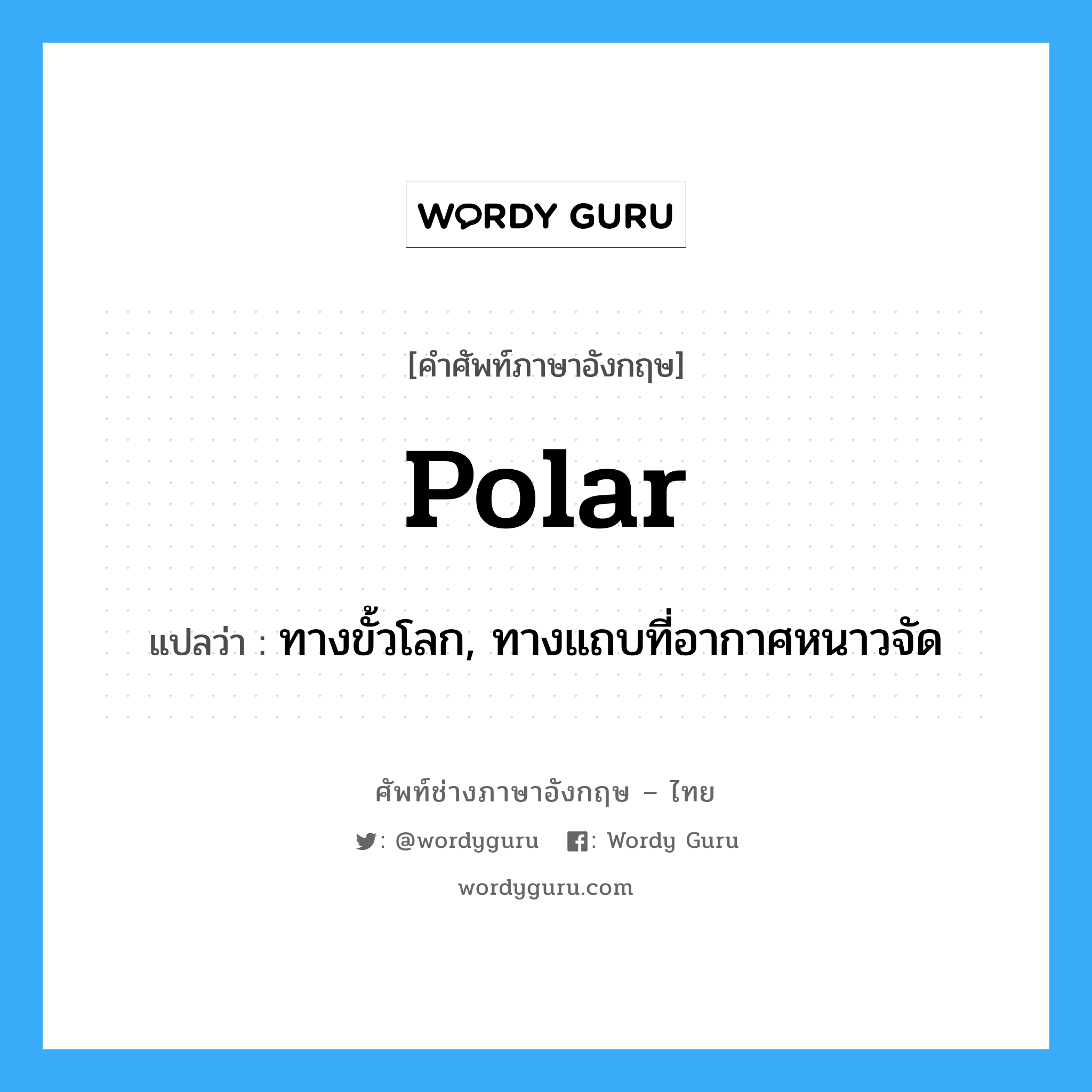 polar แปลว่า?, คำศัพท์ช่างภาษาอังกฤษ - ไทย polar คำศัพท์ภาษาอังกฤษ polar แปลว่า ทางขั้วโลก, ทางแถบที่อากาศหนาวจัด