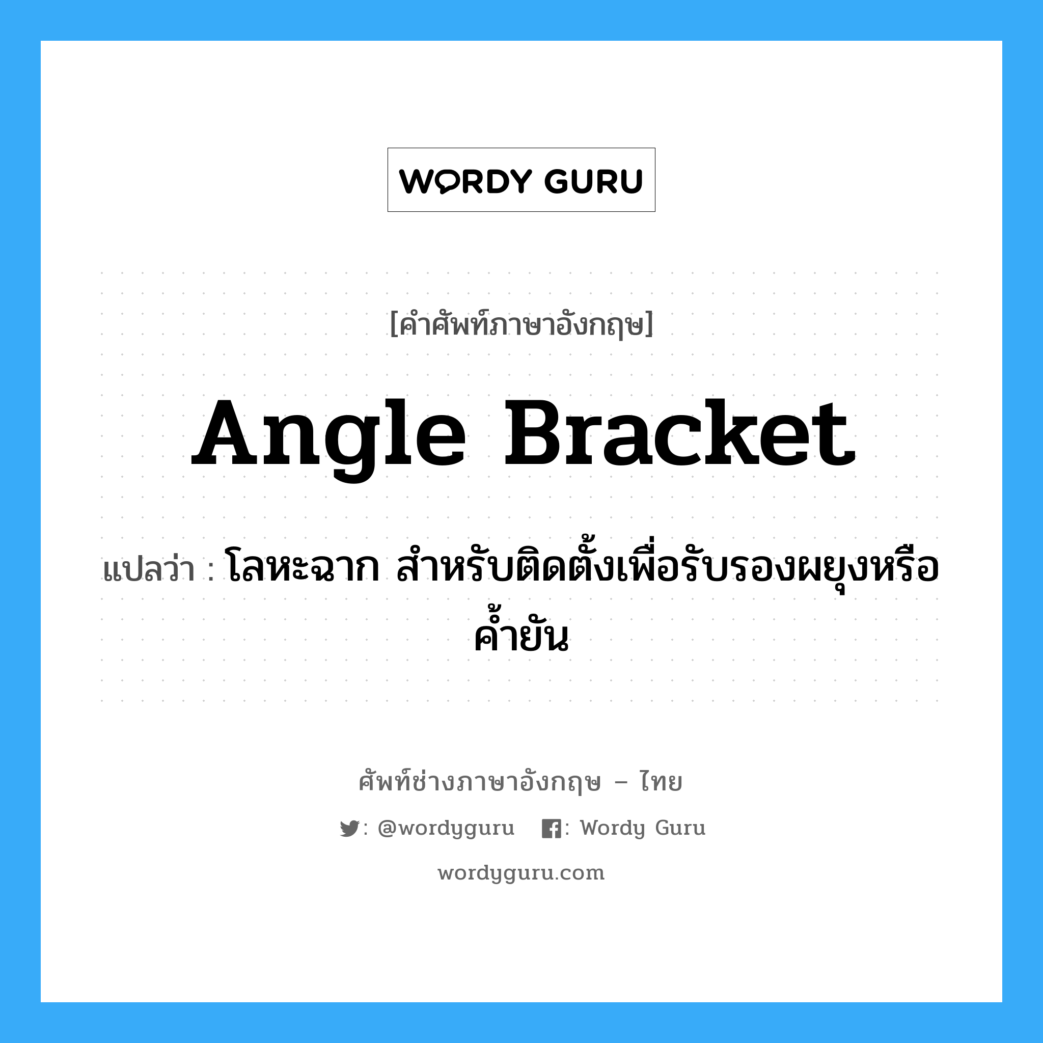 angle-bracket แปลว่า?, คำศัพท์ช่างภาษาอังกฤษ - ไทย angle bracket คำศัพท์ภาษาอังกฤษ angle bracket แปลว่า โลหะฉาก สำหรับติดตั้งเพื่อรับรองผยุงหรือค้ำยัน