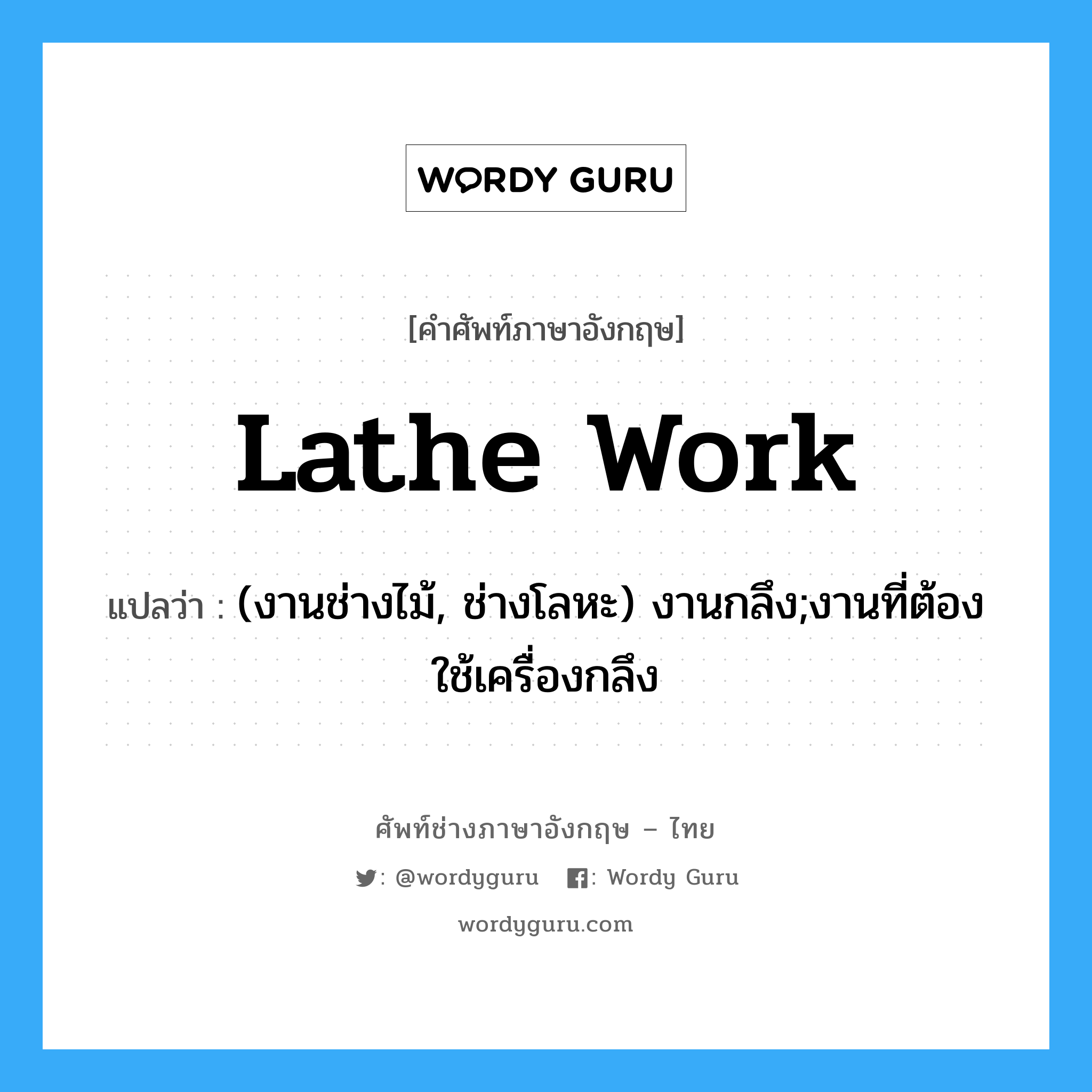 lathe work แปลว่า?, คำศัพท์ช่างภาษาอังกฤษ - ไทย lathe work คำศัพท์ภาษาอังกฤษ lathe work แปลว่า (งานช่างไม้, ช่างโลหะ) งานกลึง;งานที่ต้องใช้เครื่องกลึง
