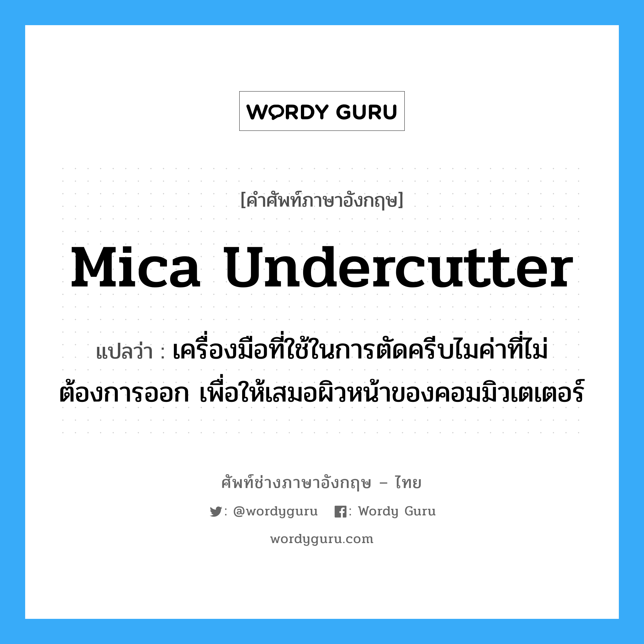 mica undercutter แปลว่า?, คำศัพท์ช่างภาษาอังกฤษ - ไทย mica undercutter คำศัพท์ภาษาอังกฤษ mica undercutter แปลว่า เครื่องมือที่ใช้ในการตัดครีบไมค่าที่ไม่ต้องการออก เพื่อให้เสมอผิวหน้าของคอมมิวเตเตอร์