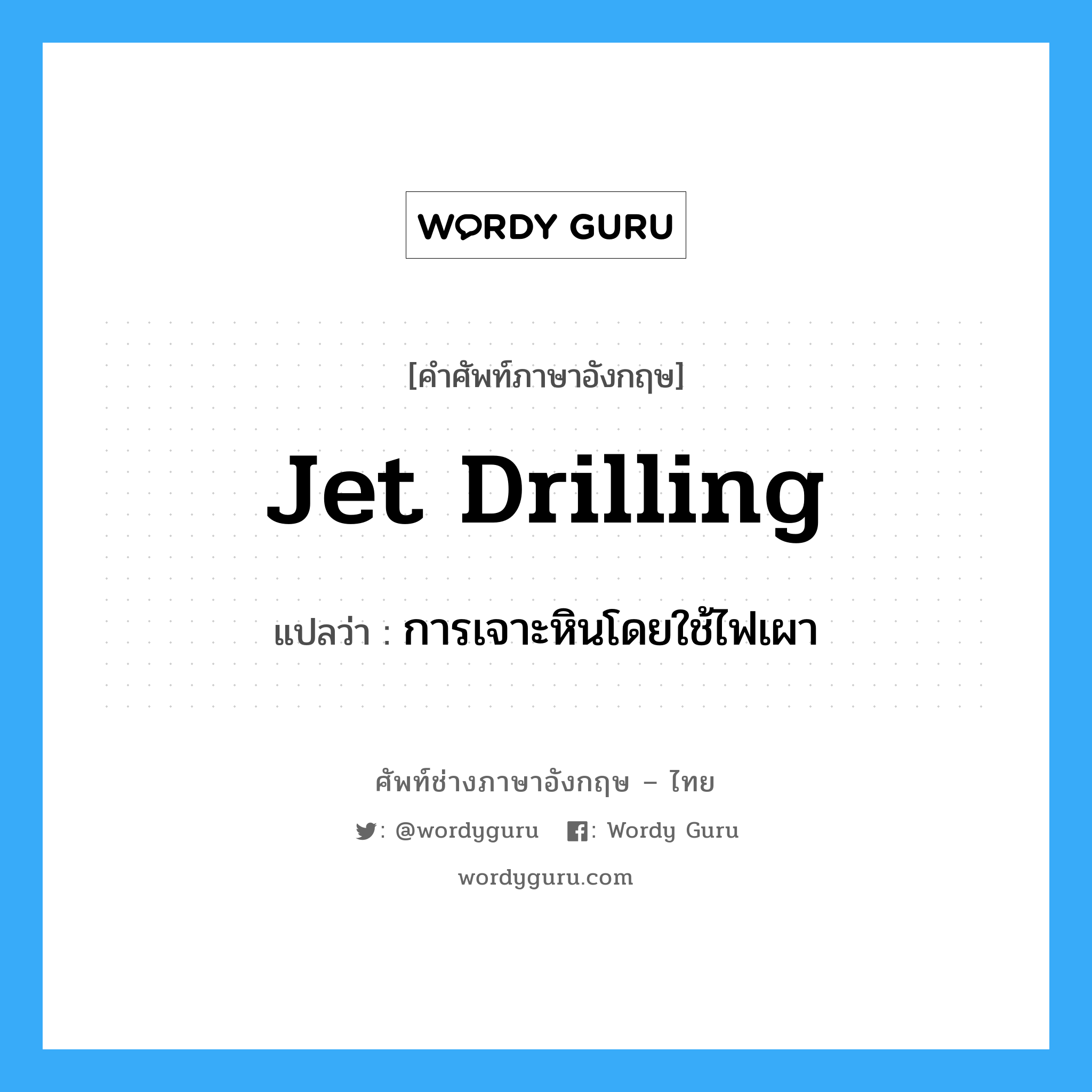 jet drilling แปลว่า?, คำศัพท์ช่างภาษาอังกฤษ - ไทย jet drilling คำศัพท์ภาษาอังกฤษ jet drilling แปลว่า การเจาะหินโดยใช้ไฟเผา