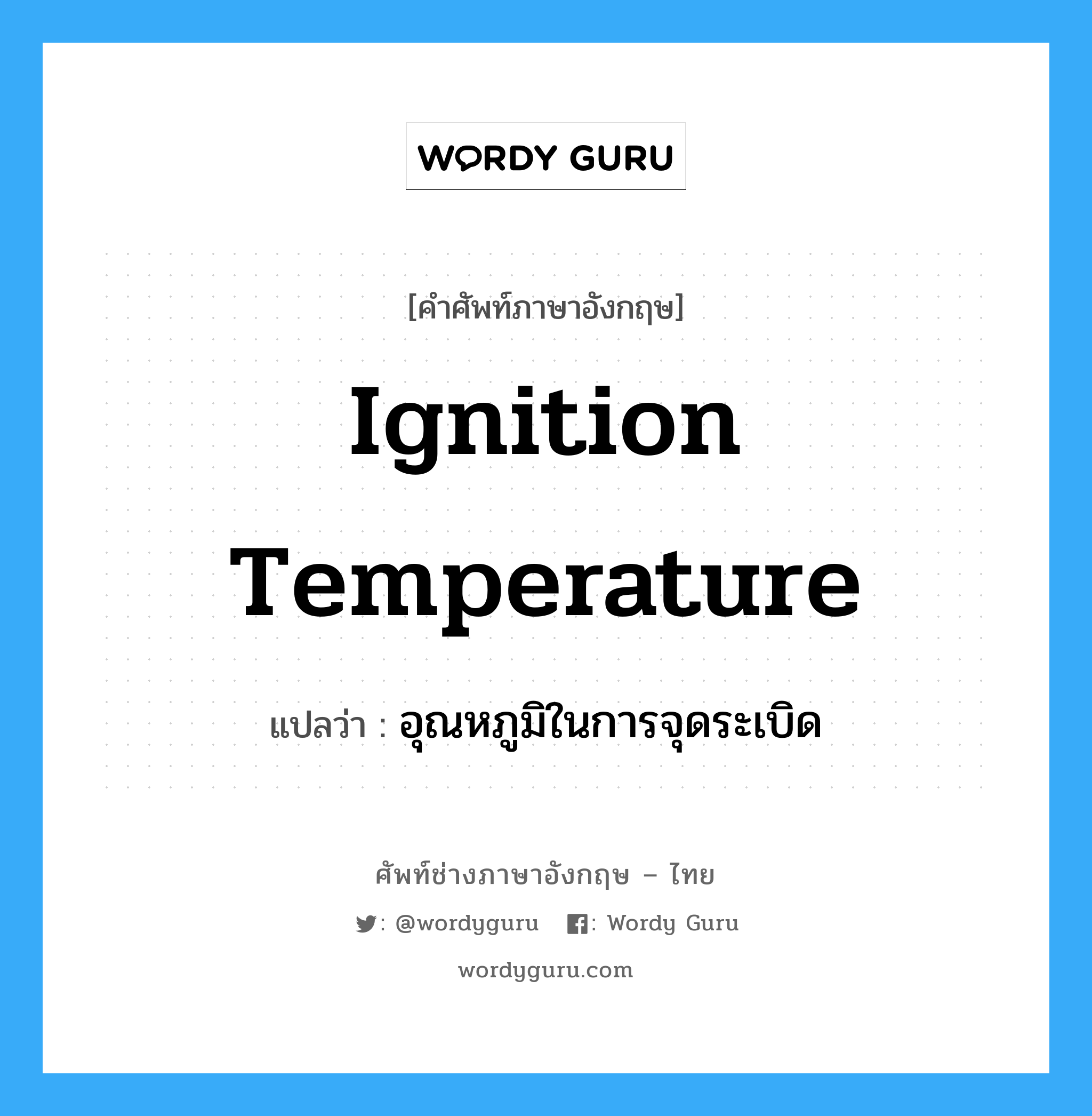 ignition temperature แปลว่า?, คำศัพท์ช่างภาษาอังกฤษ - ไทย ignition temperature คำศัพท์ภาษาอังกฤษ ignition temperature แปลว่า อุณหภูมิในการจุดระเบิด