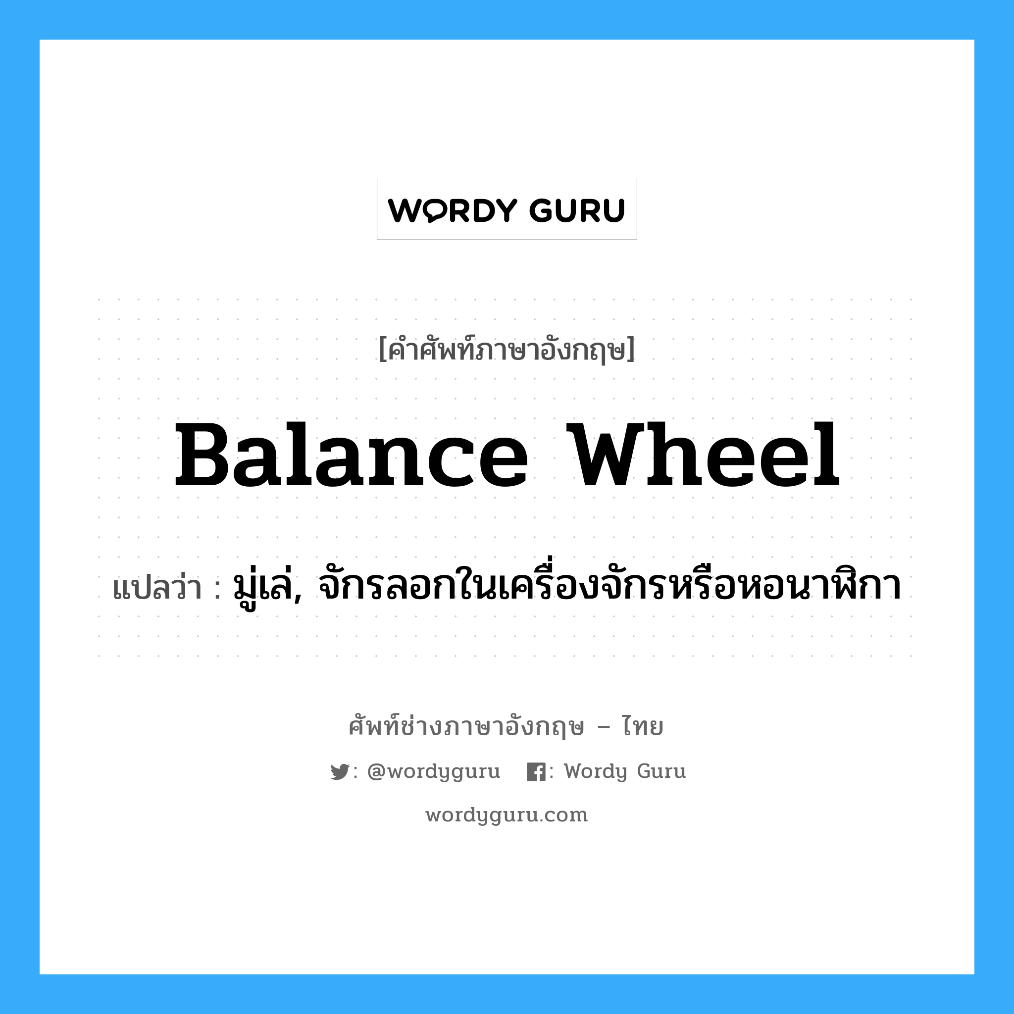 balance wheel แปลว่า?, คำศัพท์ช่างภาษาอังกฤษ - ไทย balance wheel คำศัพท์ภาษาอังกฤษ balance wheel แปลว่า มู่เล่, จักรลอกในเครื่องจักรหรือหอนาฬิกา