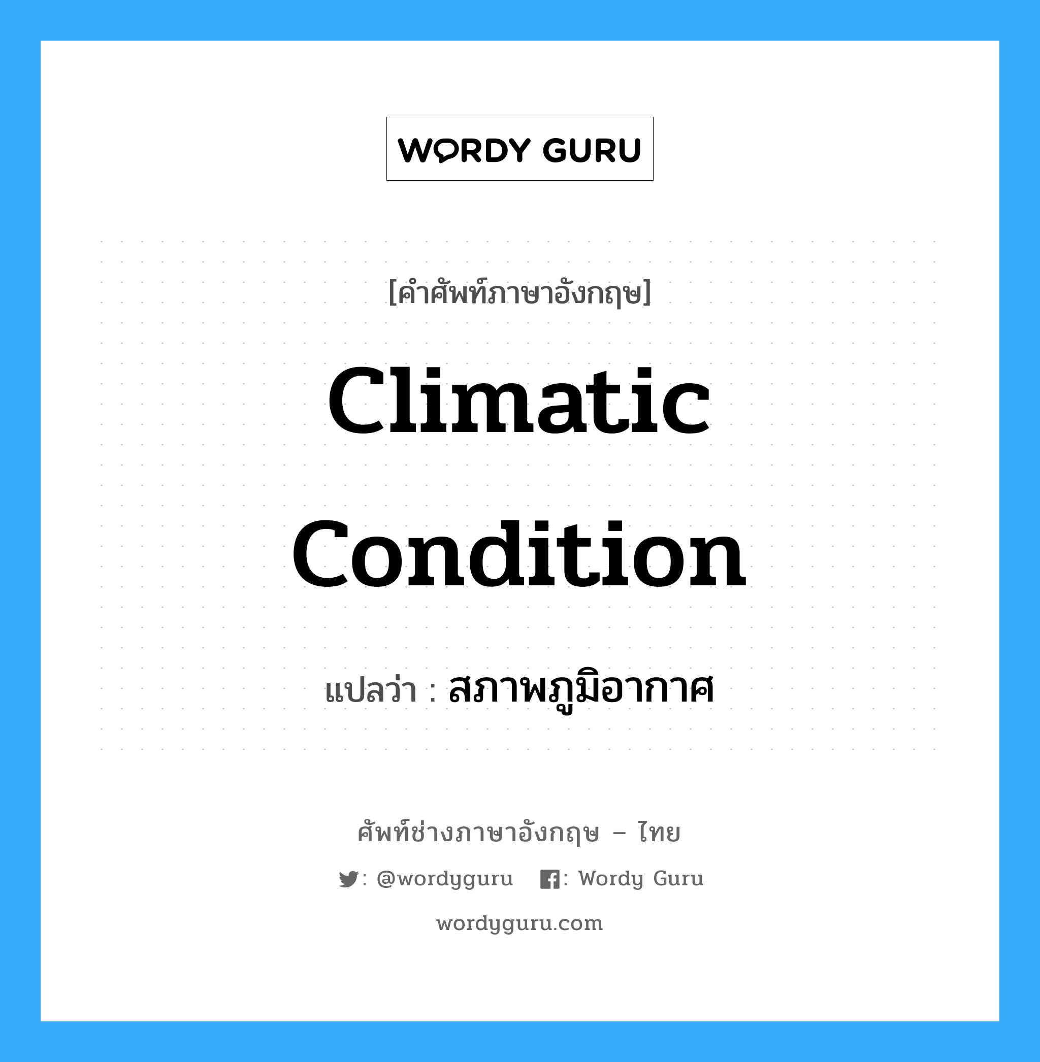 Climatic Condition แปลว่า?, คำศัพท์ช่างภาษาอังกฤษ - ไทย Climatic Condition คำศัพท์ภาษาอังกฤษ Climatic Condition แปลว่า สภาพภูมิอากาศ