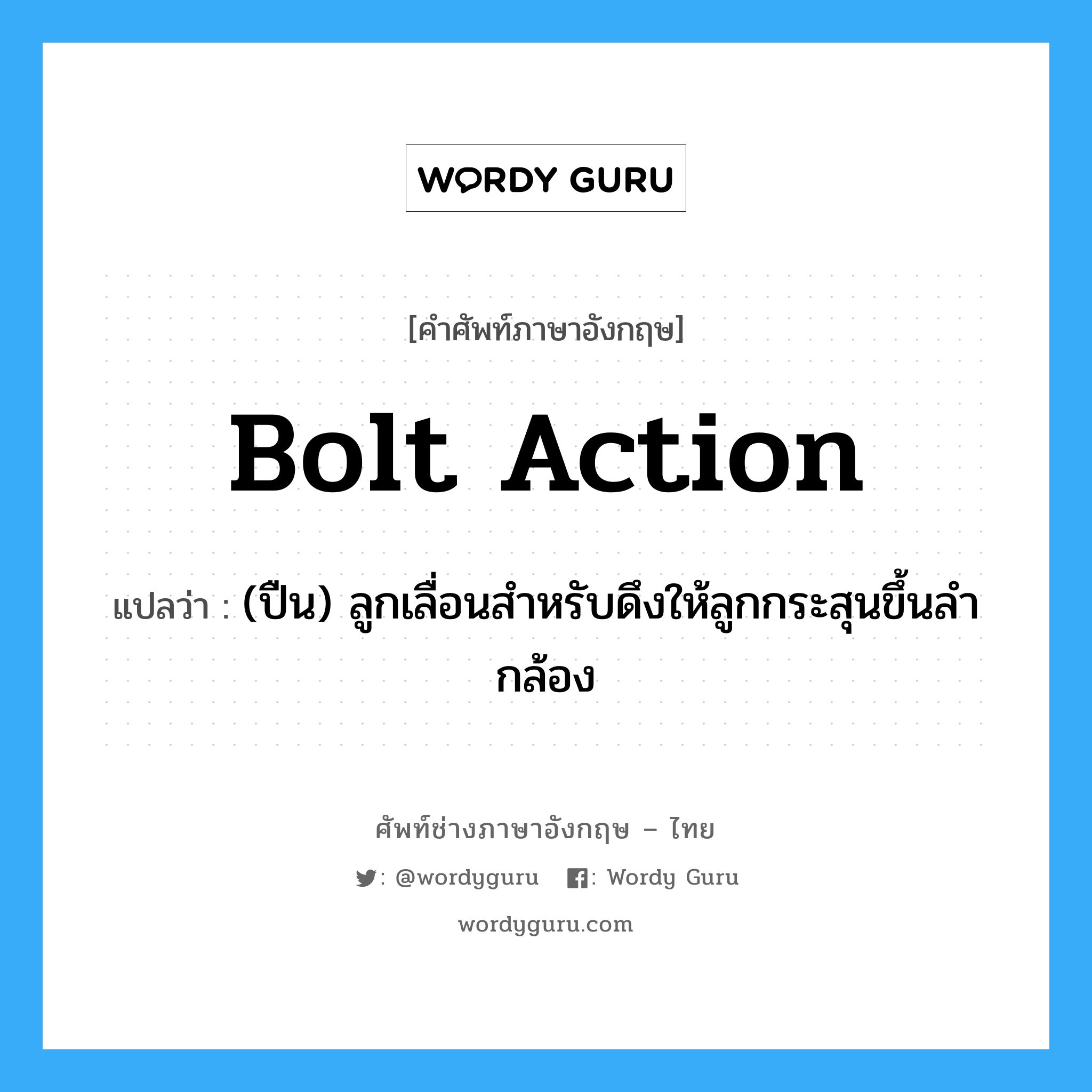 bolt action แปลว่า?, คำศัพท์ช่างภาษาอังกฤษ - ไทย bolt action คำศัพท์ภาษาอังกฤษ bolt action แปลว่า (ปืน) ลูกเลื่อนสำหรับดึงให้ลูกกระสุนขึ้นลำกล้อง