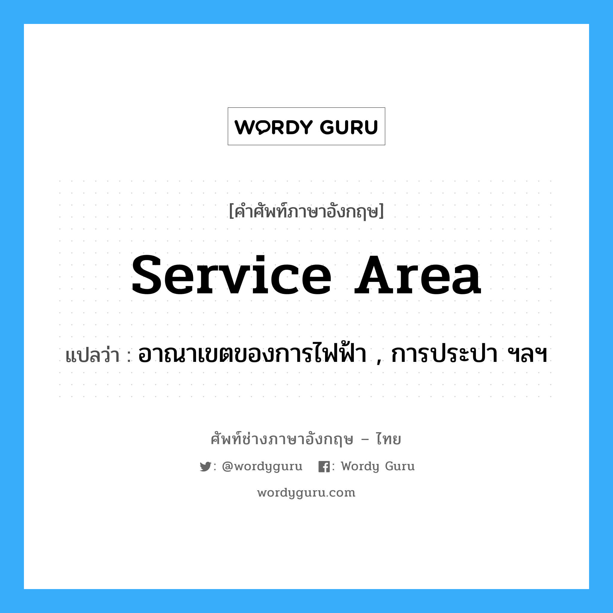 service area แปลว่า?, คำศัพท์ช่างภาษาอังกฤษ - ไทย service area คำศัพท์ภาษาอังกฤษ service area แปลว่า อาณาเขตของการไฟฟ้า , การประปา ฯลฯ