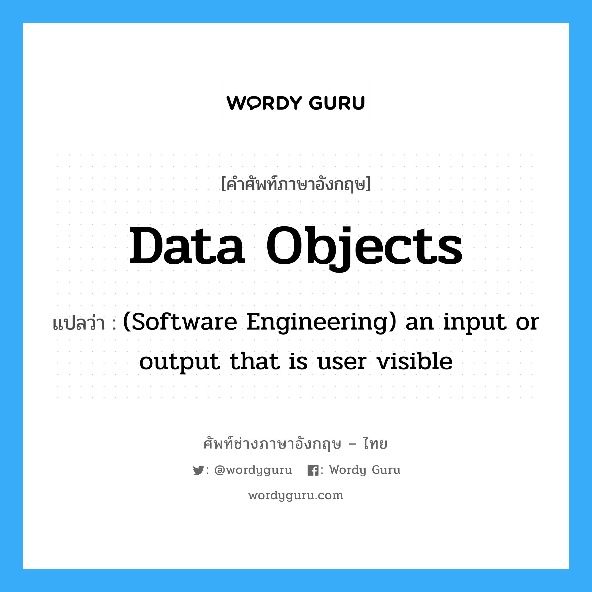Data objects แปลว่า?, คำศัพท์ช่างภาษาอังกฤษ - ไทย Data objects คำศัพท์ภาษาอังกฤษ Data objects แปลว่า (Software Engineering) an input or output that is user visible
