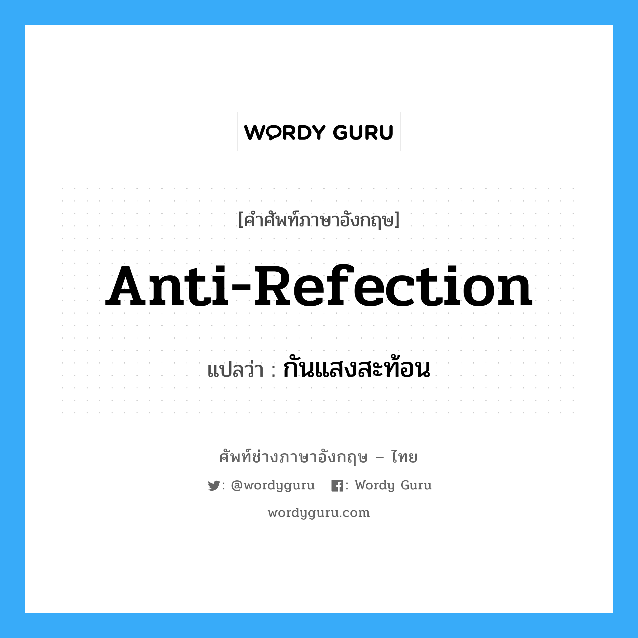 anti-refection แปลว่า?, คำศัพท์ช่างภาษาอังกฤษ - ไทย anti-refection คำศัพท์ภาษาอังกฤษ anti-refection แปลว่า กันแสงสะท้อน
