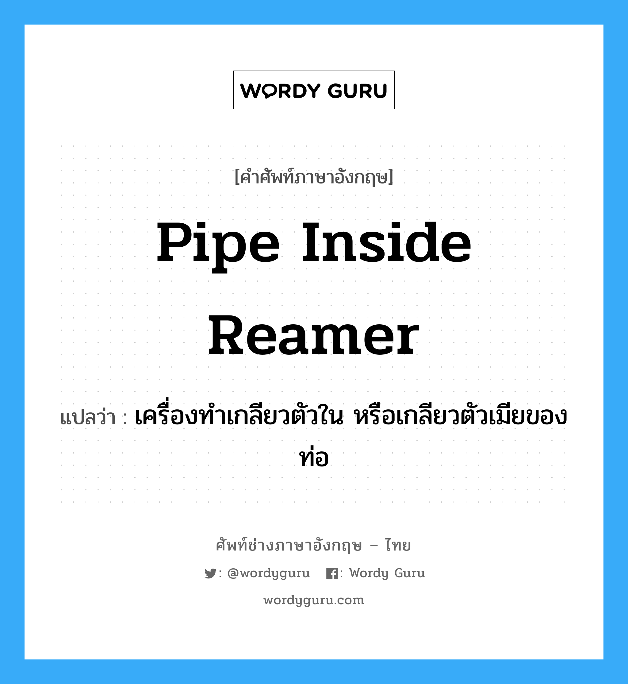 pipe inside reamer แปลว่า?, คำศัพท์ช่างภาษาอังกฤษ - ไทย pipe inside reamer คำศัพท์ภาษาอังกฤษ pipe inside reamer แปลว่า เครื่องทำเกลียวตัวใน หรือเกลียวตัวเมียของท่อ