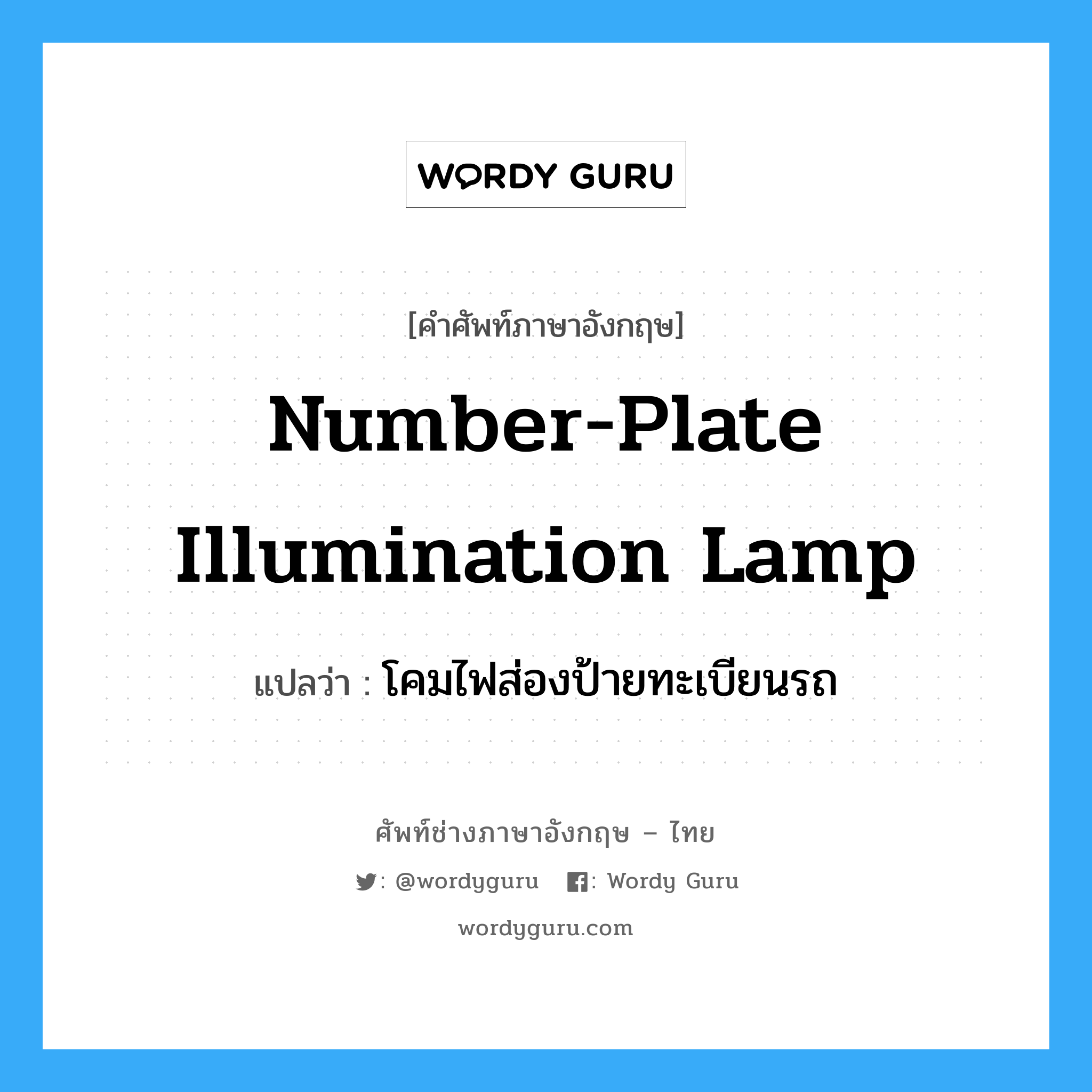 number-plate illumination lamp แปลว่า?, คำศัพท์ช่างภาษาอังกฤษ - ไทย number-plate illumination lamp คำศัพท์ภาษาอังกฤษ number-plate illumination lamp แปลว่า โคมไฟส่องป้ายทะเบียนรถ