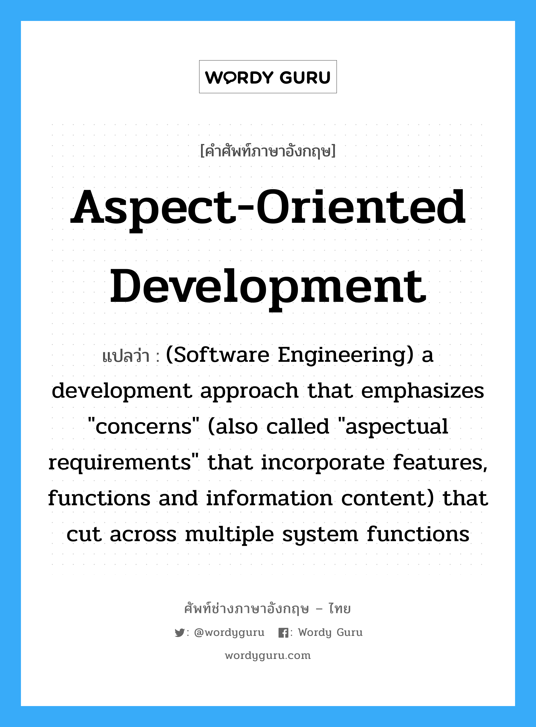 (Software Engineering) a development approach that emphasizes "concerns" (also called "aspectual requirements" that incorporate features, functions and information content) that cut across multiple system functions ภาษาอังกฤษ?, คำศัพท์ช่างภาษาอังกฤษ - ไทย (Software Engineering) a development approach that emphasizes "concerns" (also called "aspectual requirements" that incorporate features, functions and information content) that cut across multiple system functions คำศัพท์ภาษาอังกฤษ (Software Engineering) a development approach that emphasizes "concerns" (also called "aspectual requirements" that incorporate features, functions and information content) that cut across multiple system functions แปลว่า Aspect-oriented development