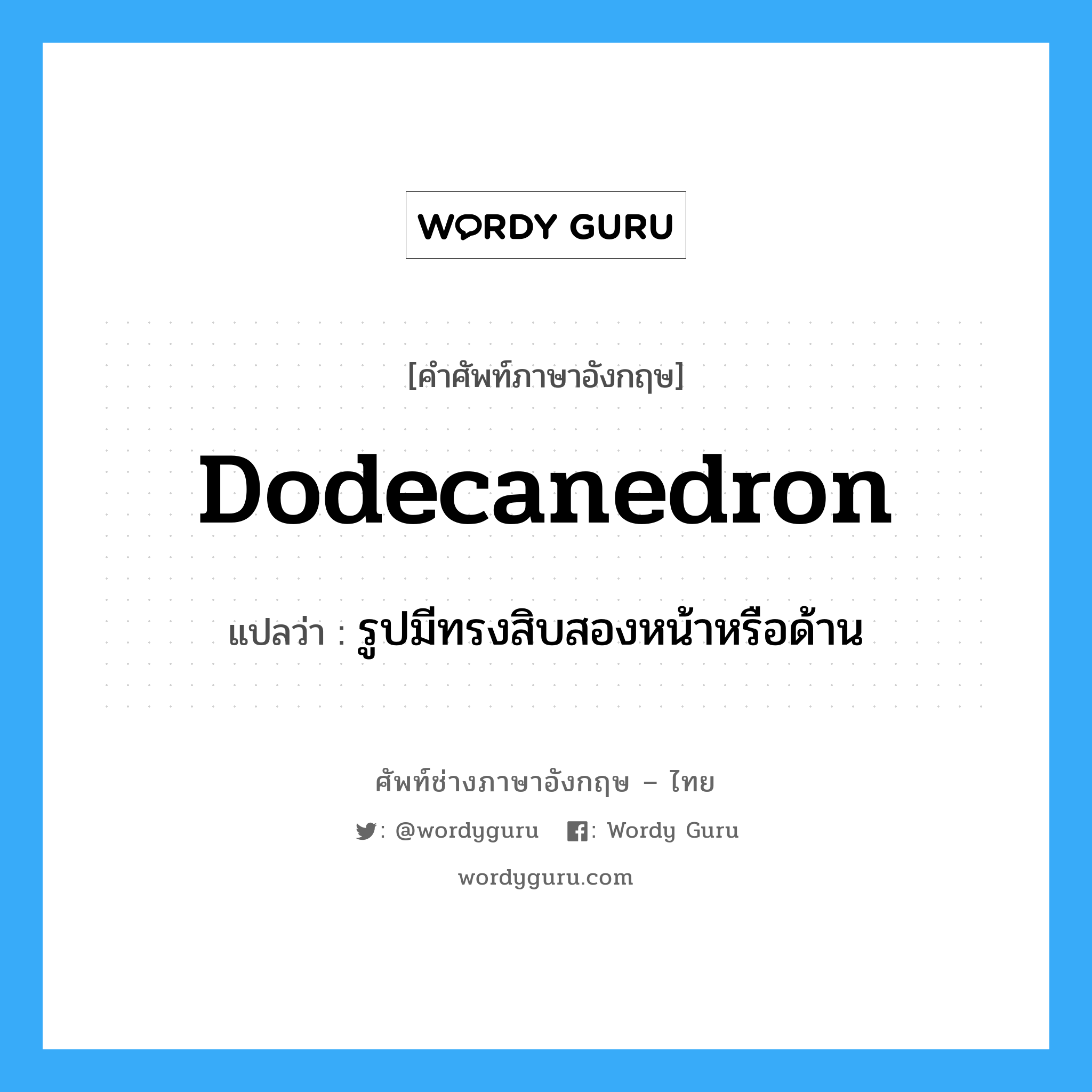 dodecanedron แปลว่า?, คำศัพท์ช่างภาษาอังกฤษ - ไทย dodecanedron คำศัพท์ภาษาอังกฤษ dodecanedron แปลว่า รูปมีทรงสิบสองหน้าหรือด้าน