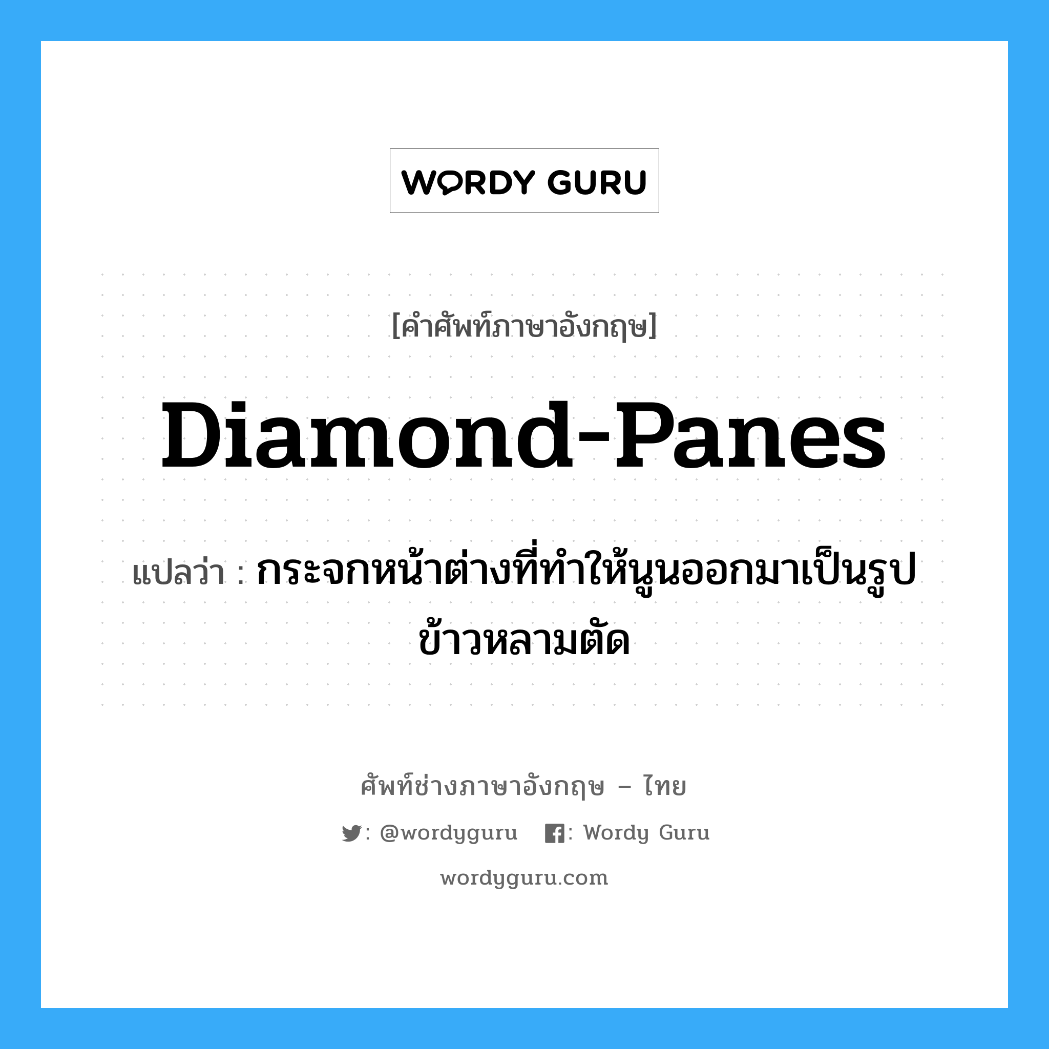 diamond-panes แปลว่า?, คำศัพท์ช่างภาษาอังกฤษ - ไทย diamond-panes คำศัพท์ภาษาอังกฤษ diamond-panes แปลว่า กระจกหน้าต่างที่ทำให้นูนออกมาเป็นรูปข้าวหลามตัด