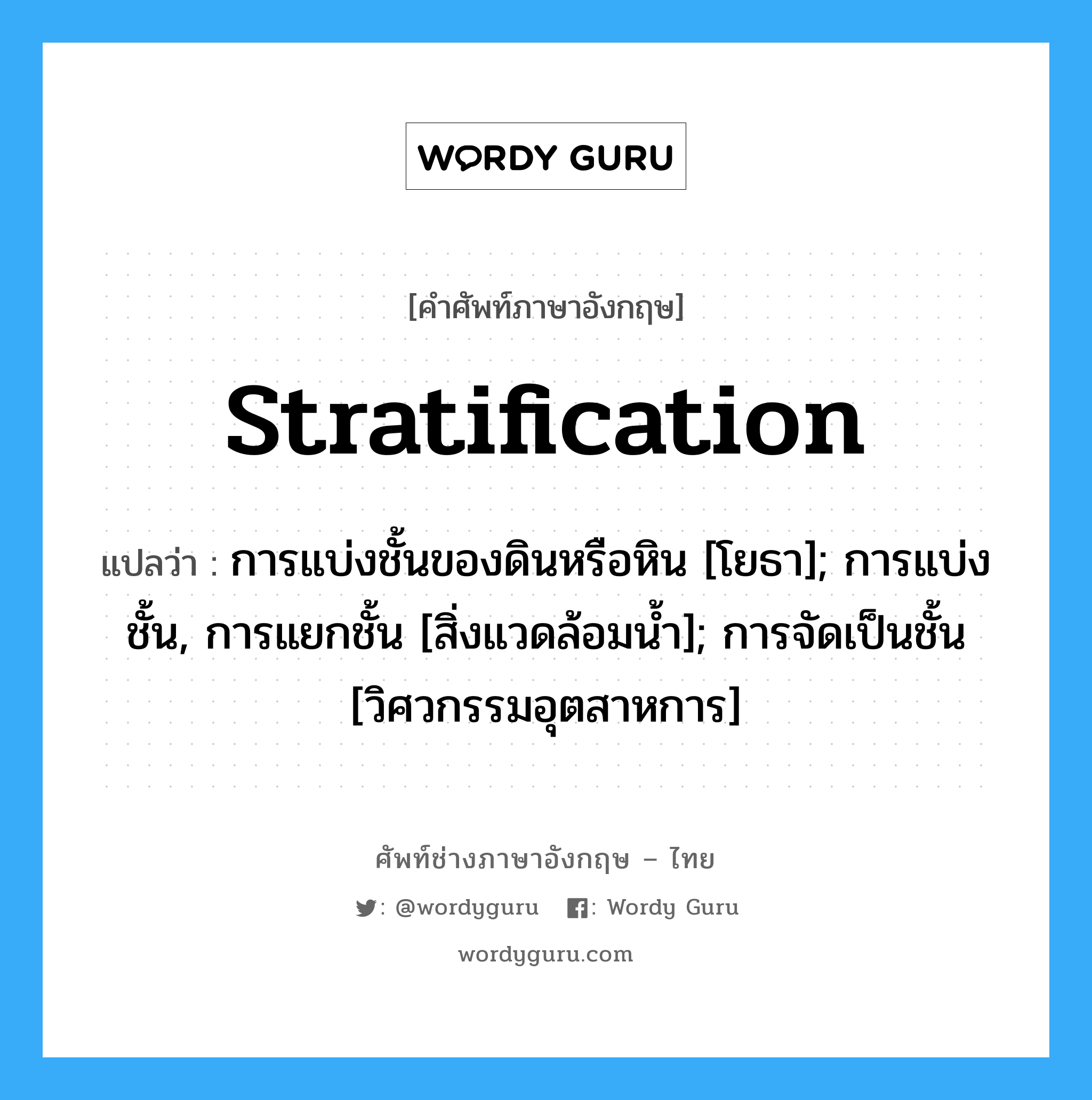 stratification แปลว่า?, คำศัพท์ช่างภาษาอังกฤษ - ไทย stratification คำศัพท์ภาษาอังกฤษ stratification แปลว่า การแบ่งชั้นของดินหรือหิน [โยธา]; การแบ่งชั้น, การแยกชั้น [สิ่งแวดล้อมน้ำ]; การจัดเป็นชั้น [วิศวกรรมอุตสาหการ]
