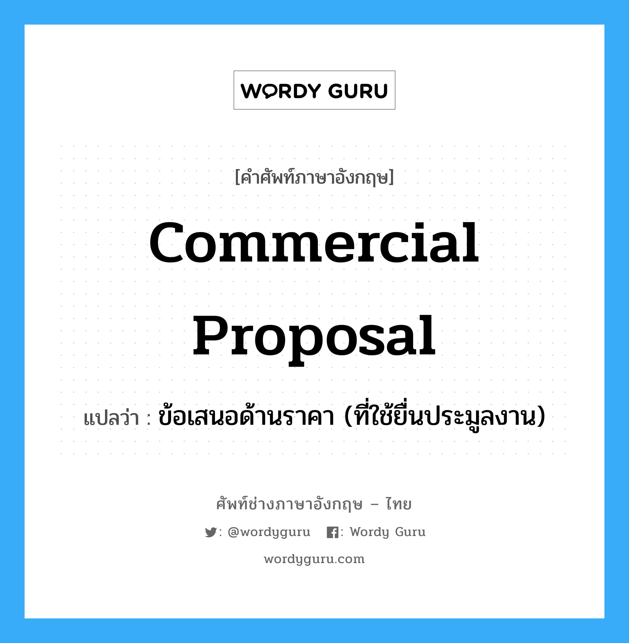 Commercial Proposal แปลว่า?, คำศัพท์ช่างภาษาอังกฤษ - ไทย Commercial Proposal คำศัพท์ภาษาอังกฤษ Commercial Proposal แปลว่า ข้อเสนอด้านราคา (ที่ใช้ยื่นประมูลงาน)