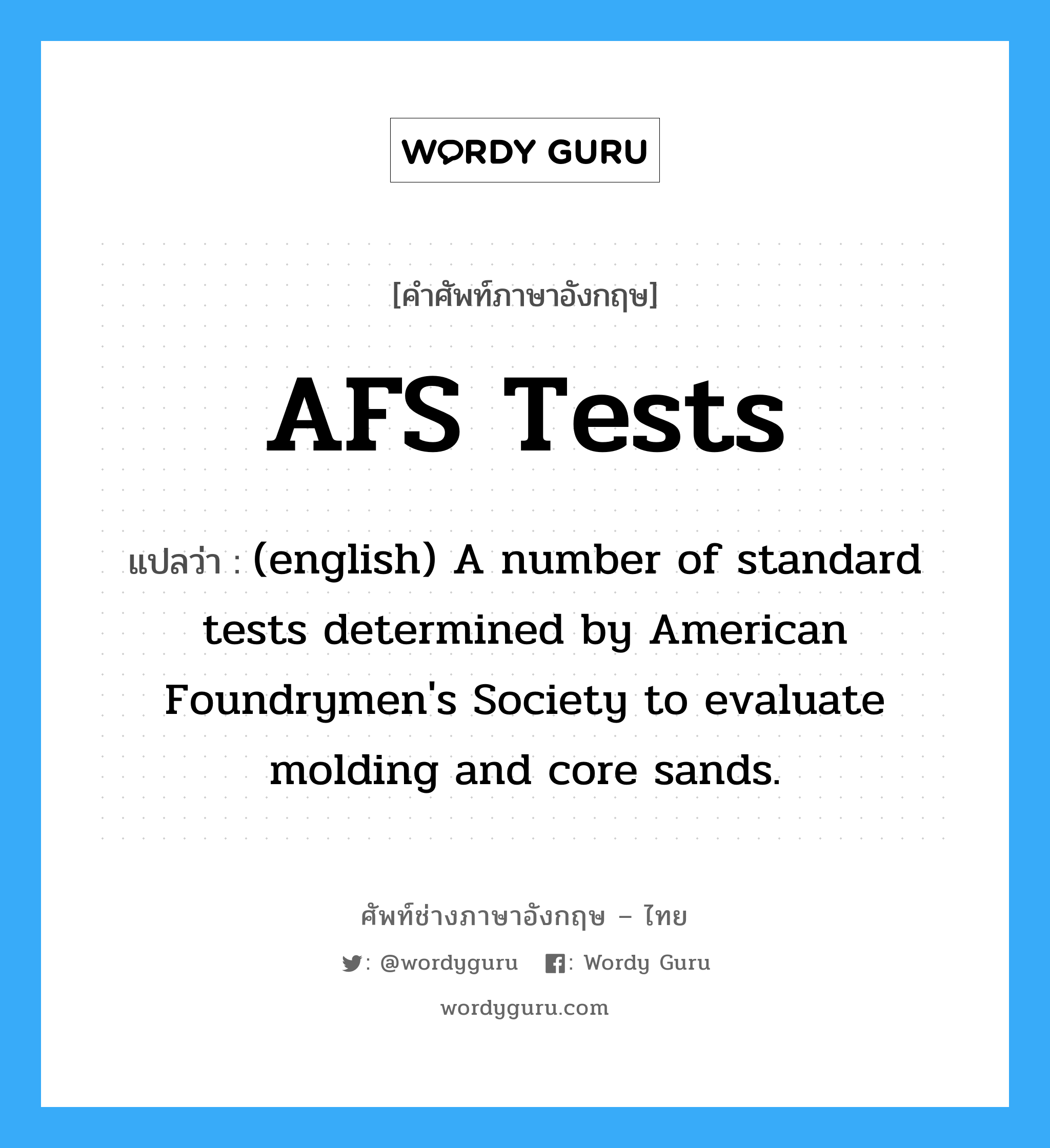 AFS Tests แปลว่า?, คำศัพท์ช่างภาษาอังกฤษ - ไทย AFS Tests คำศัพท์ภาษาอังกฤษ AFS Tests แปลว่า (english) A number of standard tests determined by American Foundrymen's Society to evaluate molding and core sands.