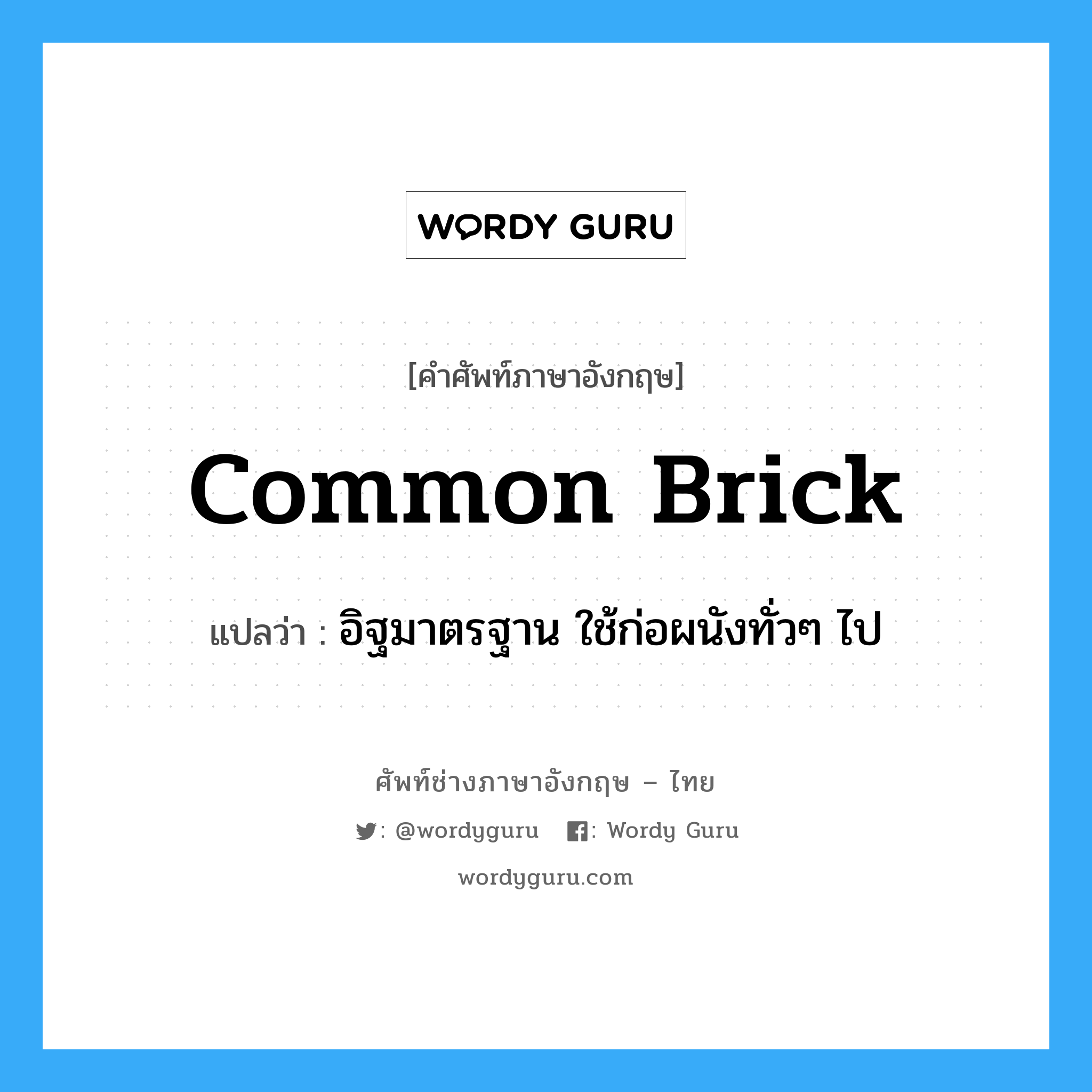 common brick แปลว่า?, คำศัพท์ช่างภาษาอังกฤษ - ไทย common brick คำศัพท์ภาษาอังกฤษ common brick แปลว่า อิฐมาตรฐาน ใช้ก่อผนังทั่วๆ ไป