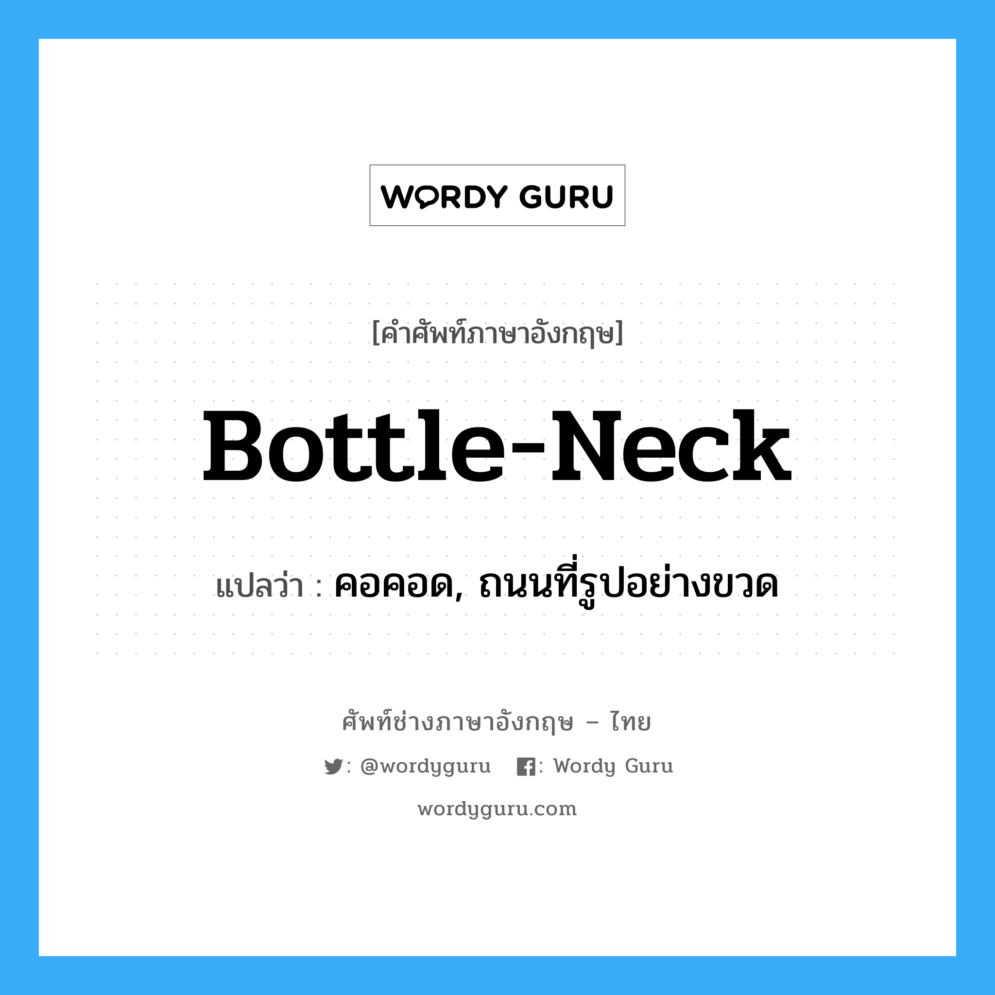 bottle-neck แปลว่า?, คำศัพท์ช่างภาษาอังกฤษ - ไทย bottle-neck คำศัพท์ภาษาอังกฤษ bottle-neck แปลว่า คอคอด, ถนนที่รูปอย่างขวด
