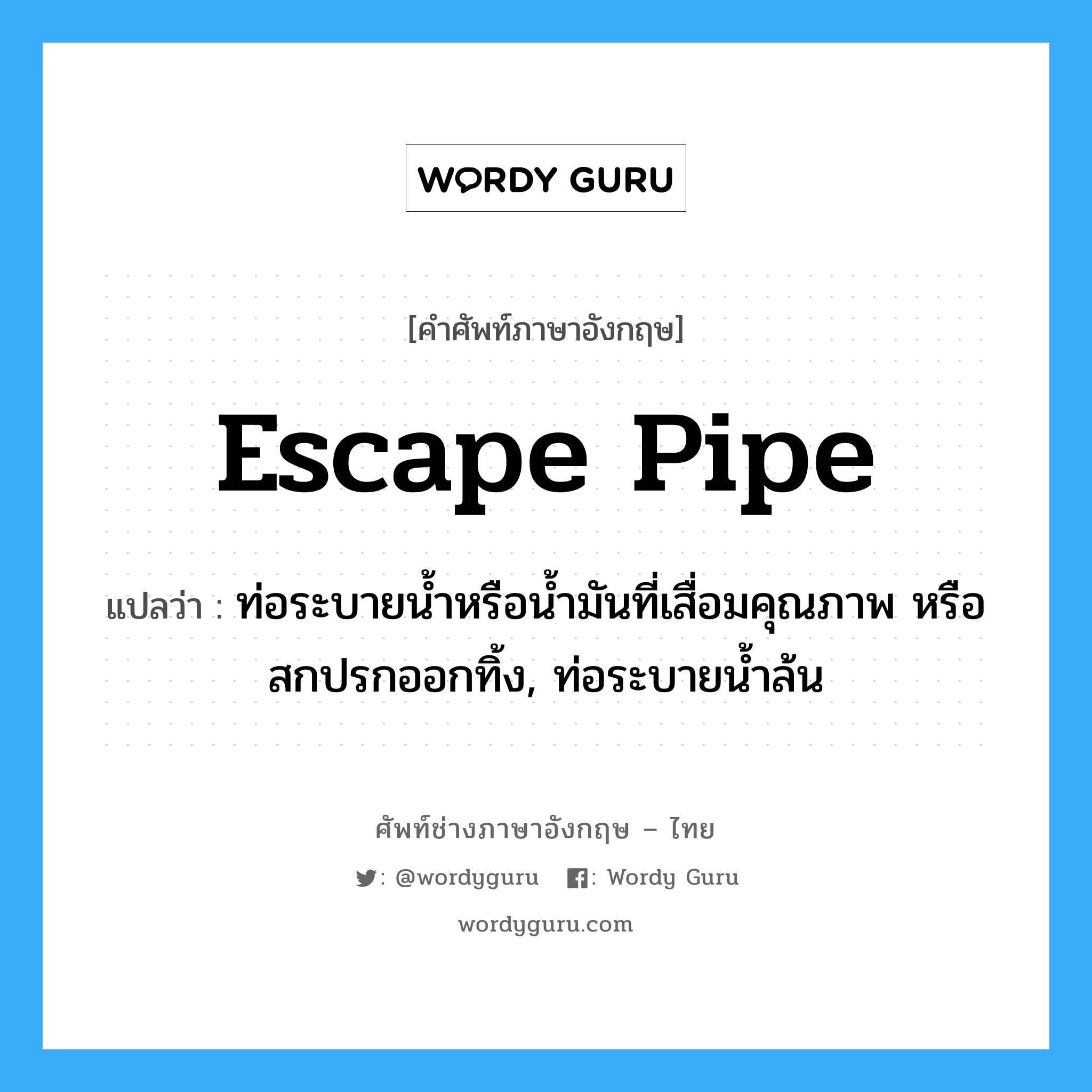 escape pipe แปลว่า?, คำศัพท์ช่างภาษาอังกฤษ - ไทย escape pipe คำศัพท์ภาษาอังกฤษ escape pipe แปลว่า ท่อระบายน้ำหรือน้ำมันที่เสื่อมคุณภาพ หรือสกปรกออกทิ้ง, ท่อระบายน้ำล้น