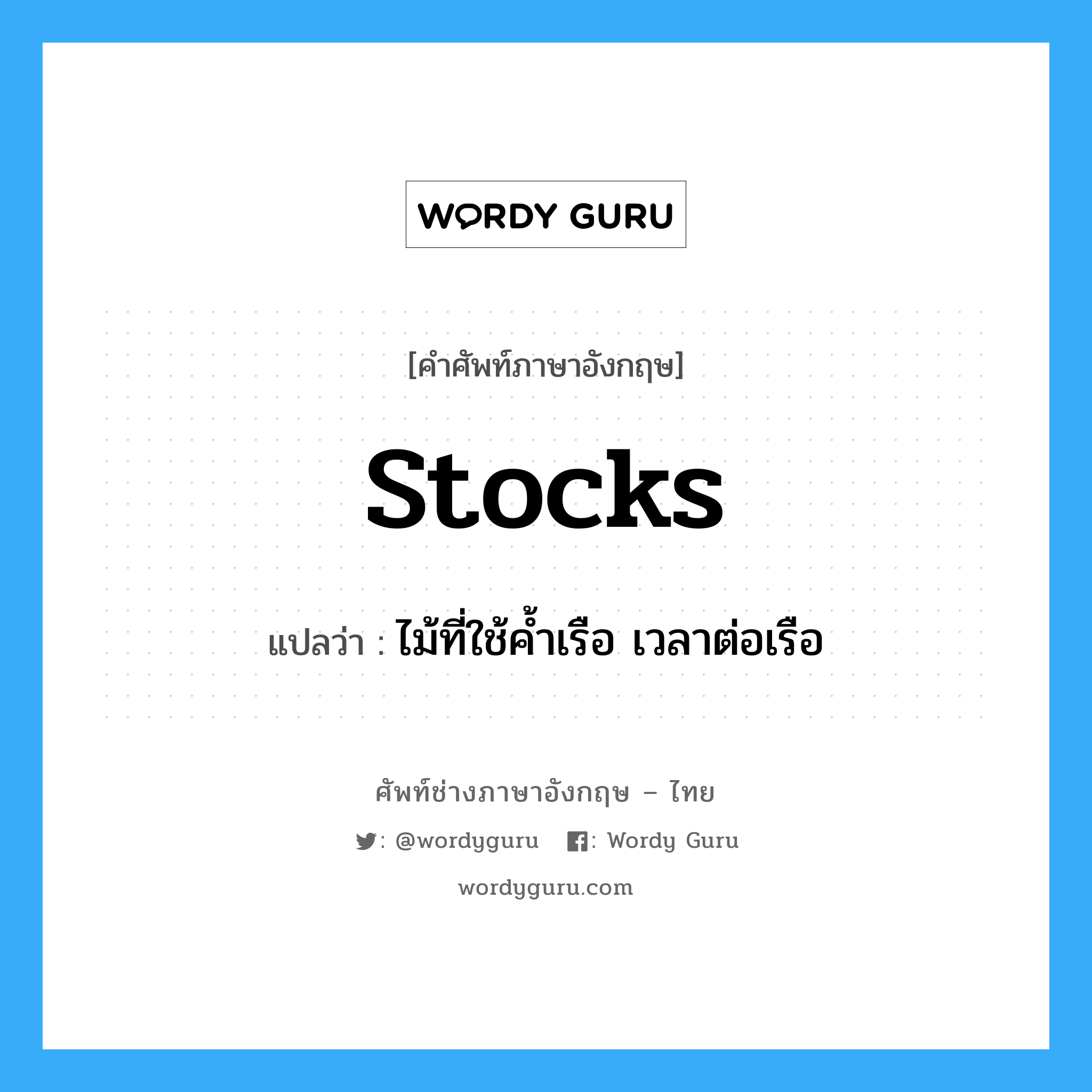 stocks แปลว่า?, คำศัพท์ช่างภาษาอังกฤษ - ไทย stocks คำศัพท์ภาษาอังกฤษ stocks แปลว่า ไม้ที่ใช้ค้ำเรือ เวลาต่อเรือ