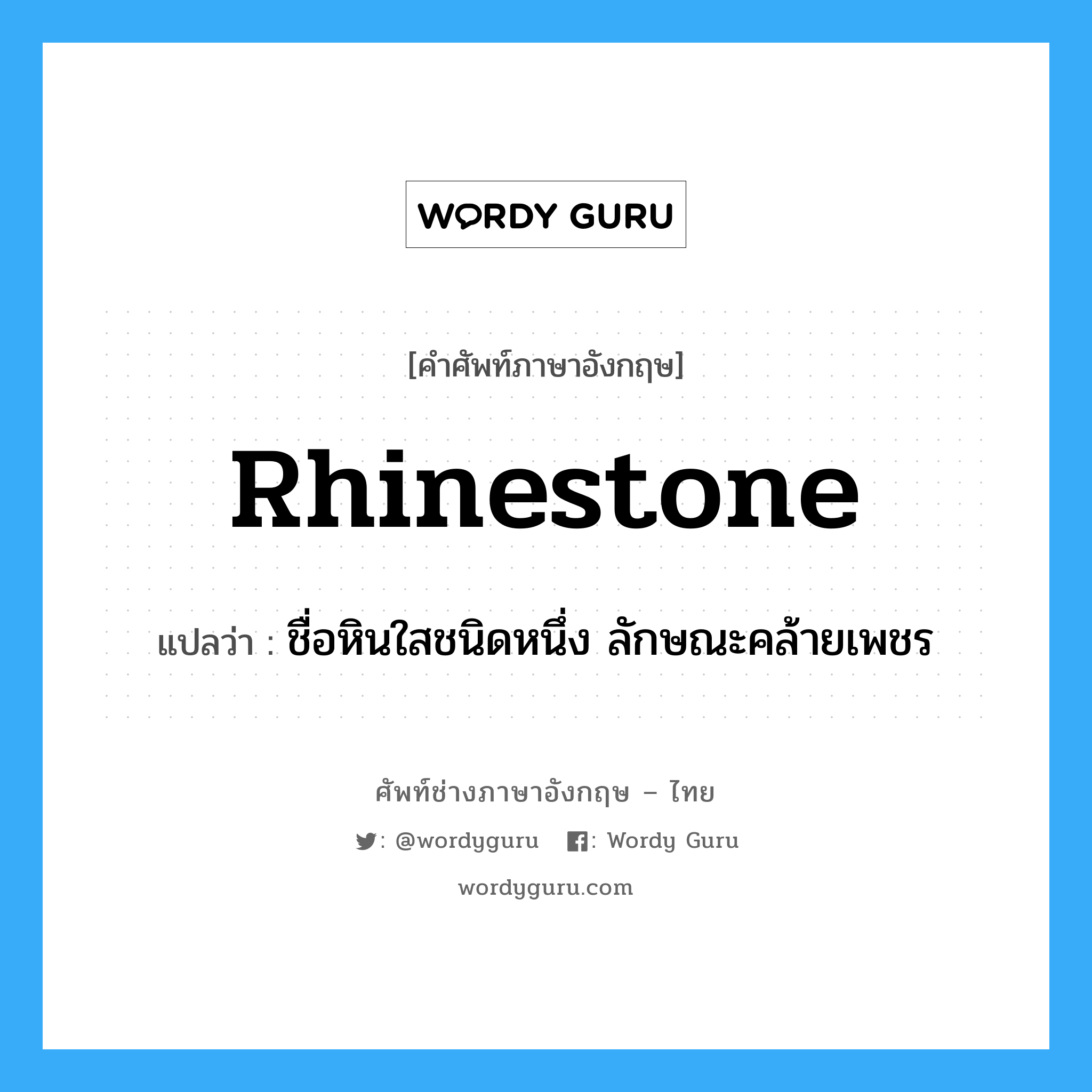 rhinestone แปลว่า?, คำศัพท์ช่างภาษาอังกฤษ - ไทย rhinestone คำศัพท์ภาษาอังกฤษ rhinestone แปลว่า ชื่อหินใสชนิดหนึ่ง ลักษณะคล้ายเพชร