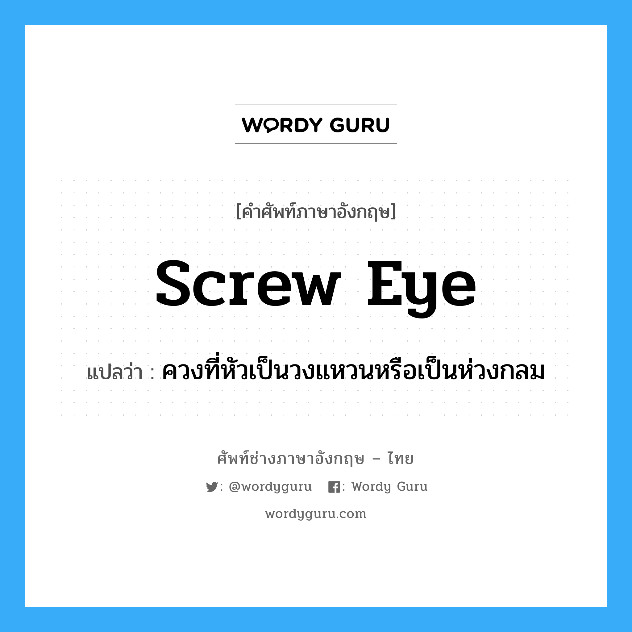 screw eye แปลว่า?, คำศัพท์ช่างภาษาอังกฤษ - ไทย screw eye คำศัพท์ภาษาอังกฤษ screw eye แปลว่า ควงที่หัวเป็นวงแหวนหรือเป็นห่วงกลม