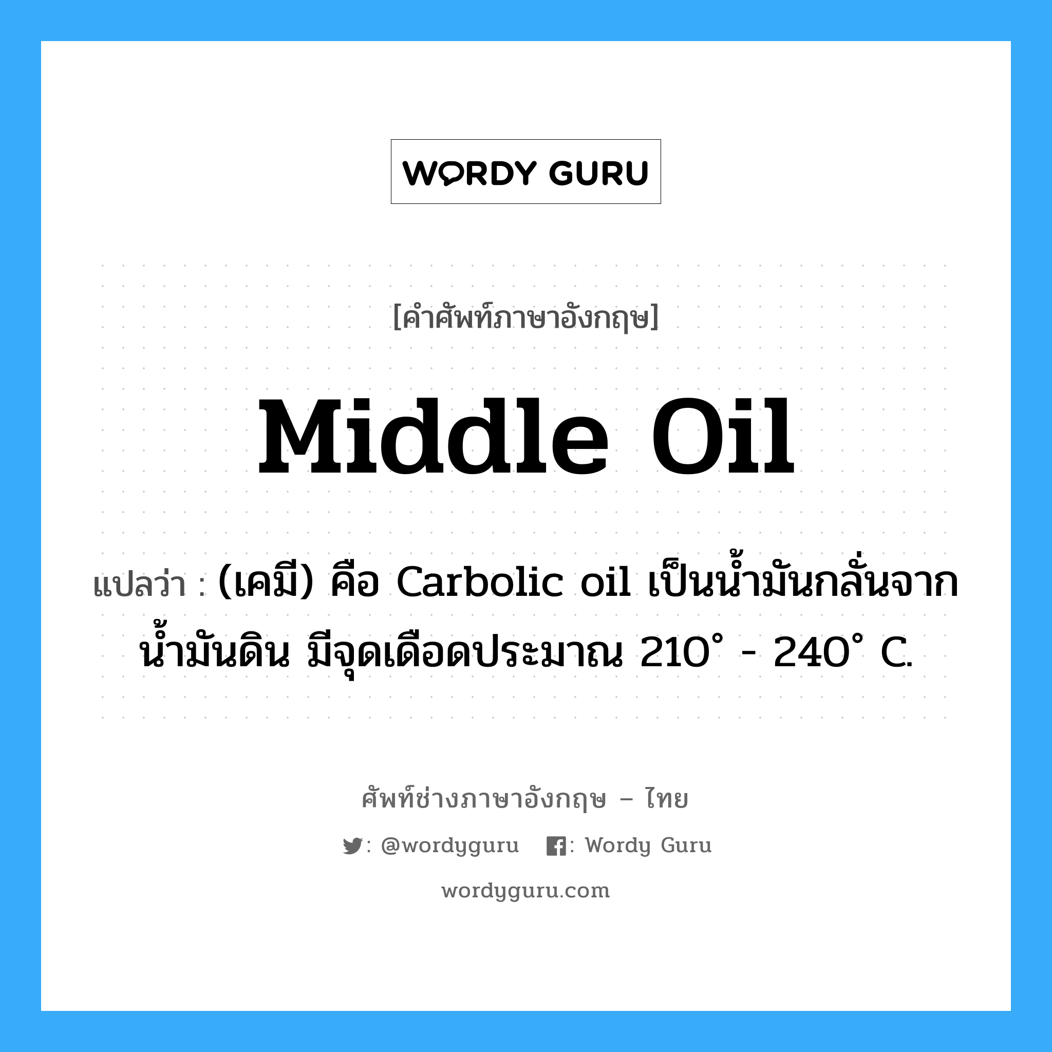 middle oil แปลว่า?, คำศัพท์ช่างภาษาอังกฤษ - ไทย middle oil คำศัพท์ภาษาอังกฤษ middle oil แปลว่า (เคมี) คือ Carbolic oil เป็นน้ำมันกลั่นจากน้ำมันดิน มีจุดเดือดประมาณ 210˚ - 240˚ C.