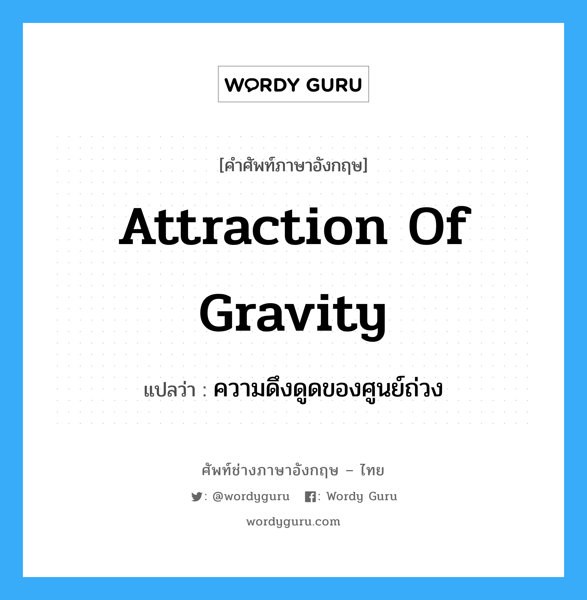 attraction of gravity แปลว่า?, คำศัพท์ช่างภาษาอังกฤษ - ไทย attraction of gravity คำศัพท์ภาษาอังกฤษ attraction of gravity แปลว่า ความดึงดูดของศูนย์ถ่วง