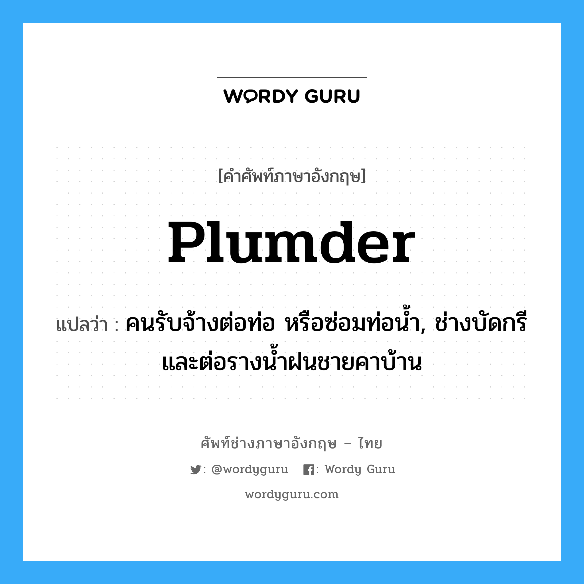 plumder แปลว่า?, คำศัพท์ช่างภาษาอังกฤษ - ไทย plumder คำศัพท์ภาษาอังกฤษ plumder แปลว่า คนรับจ้างต่อท่อ หรือซ่อมท่อน้ำ, ช่างบัดกรีและต่อรางน้ำฝนชายคาบ้าน