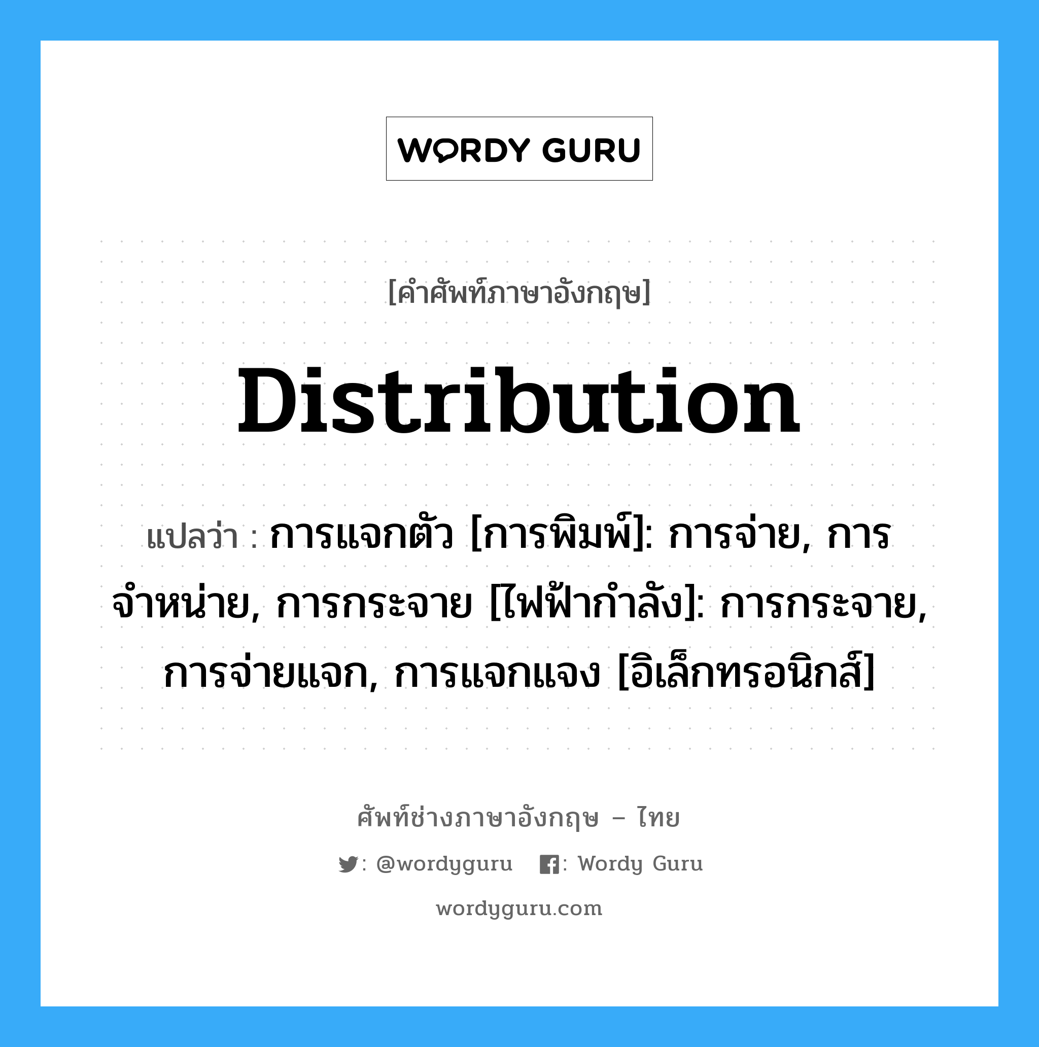 distribution แปลว่า?, คำศัพท์ช่างภาษาอังกฤษ - ไทย distribution คำศัพท์ภาษาอังกฤษ distribution แปลว่า การแจกตัว [การพิมพ์]: การจ่าย, การจำหน่าย, การกระจาย [ไฟฟ้ากำลัง]: การกระจาย, การจ่ายแจก, การแจกแจง [อิเล็กทรอนิกส์]