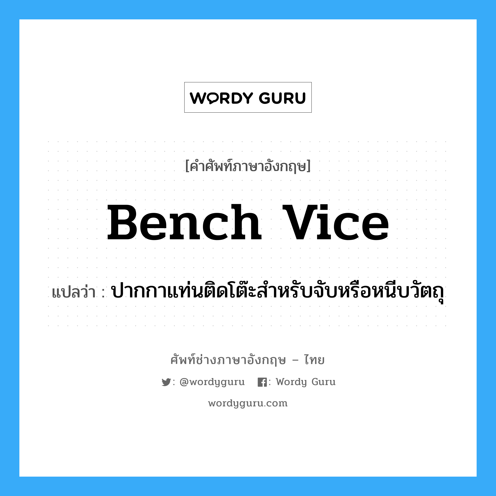 bench vice แปลว่า?, คำศัพท์ช่างภาษาอังกฤษ - ไทย bench vice คำศัพท์ภาษาอังกฤษ bench vice แปลว่า ปากกาแท่นติดโต๊ะสำหรับจับหรือหนีบวัตถุ